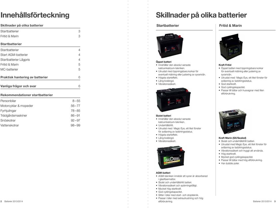 Trädgdsmaskiner 86 91 Snöskotrar 92 97 Vattenskotrar 98 99 Startbatterier Öppet batteri Innehåller den absolut senaste kalciumkalcium-tekniken.