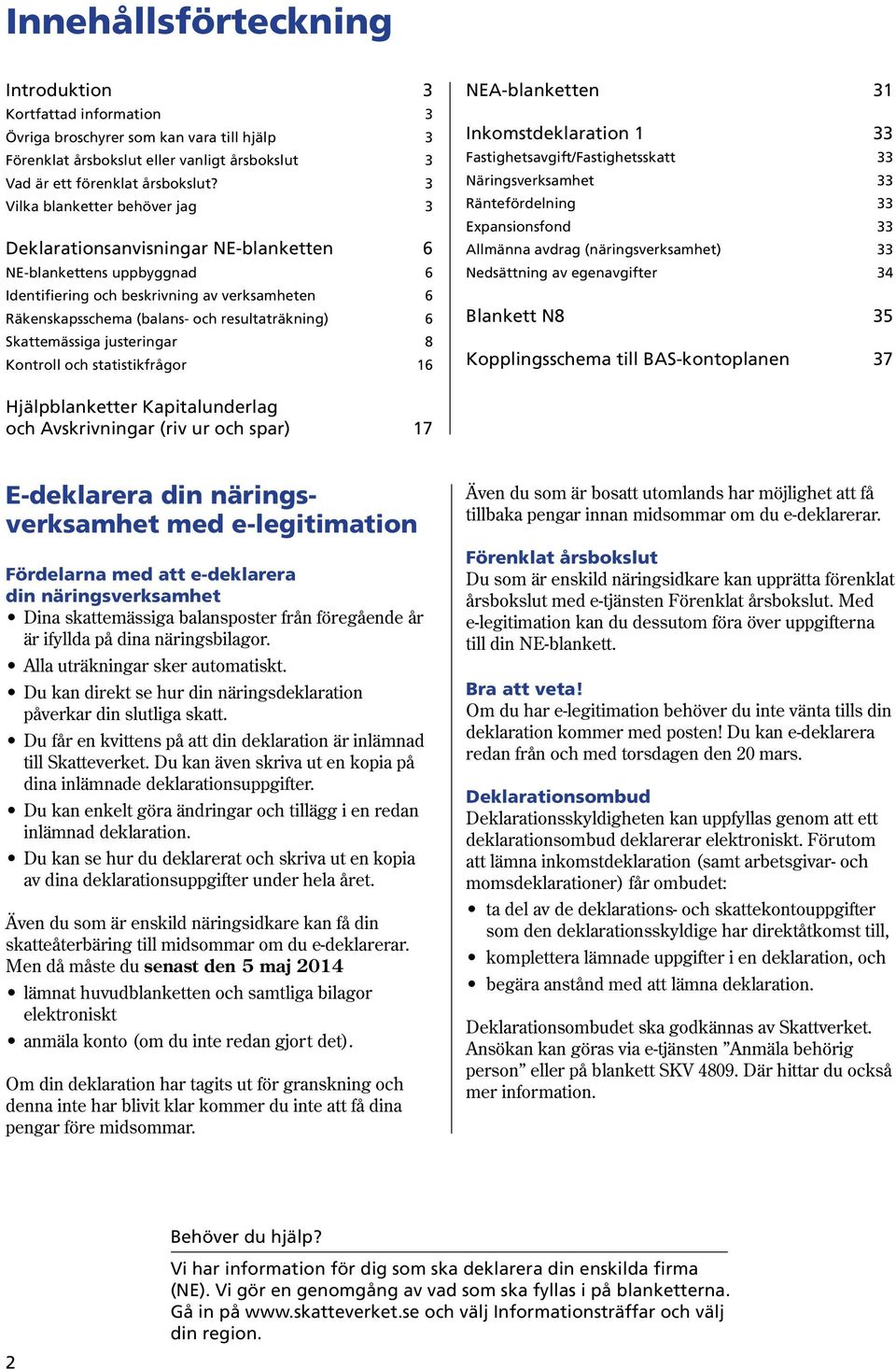 Skattemässiga justeringar 8 Kontroll och statistikfrågor 16 NEAblanketten 31 Inkomstdeklaration 1 33 Fastighetsavgift/Fastighetsskatt 33 Näringsverksamhet 33 Räntefördelning 33 Expansionsfond 33