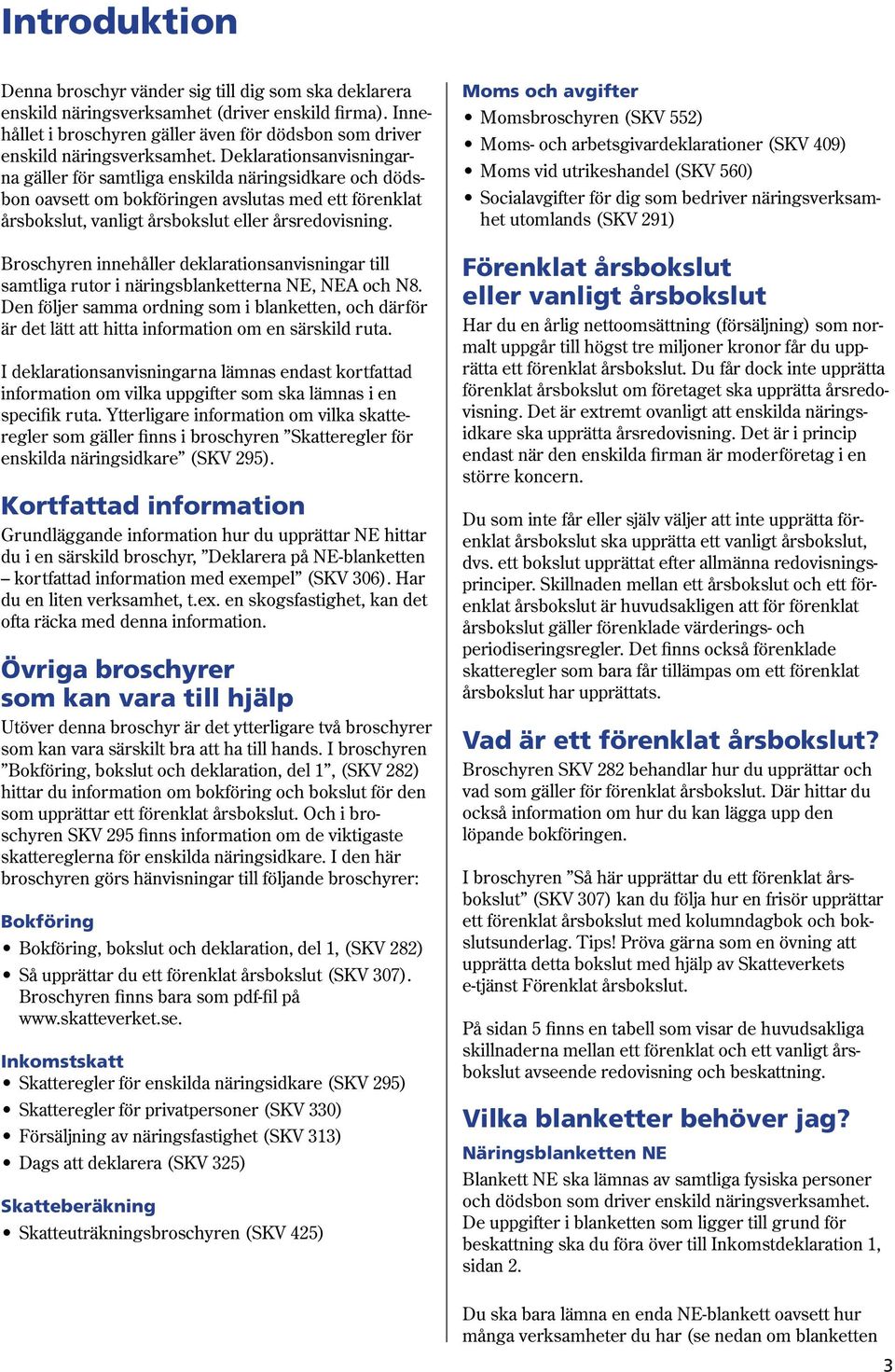 Deklarationsanvisningarna gäller för samtliga enskilda näringsidkare och dödsbon oavsett om bokföringen avslutas med ett förenklat årsbokslut, vanligt årsbokslut eller årsredovisning.