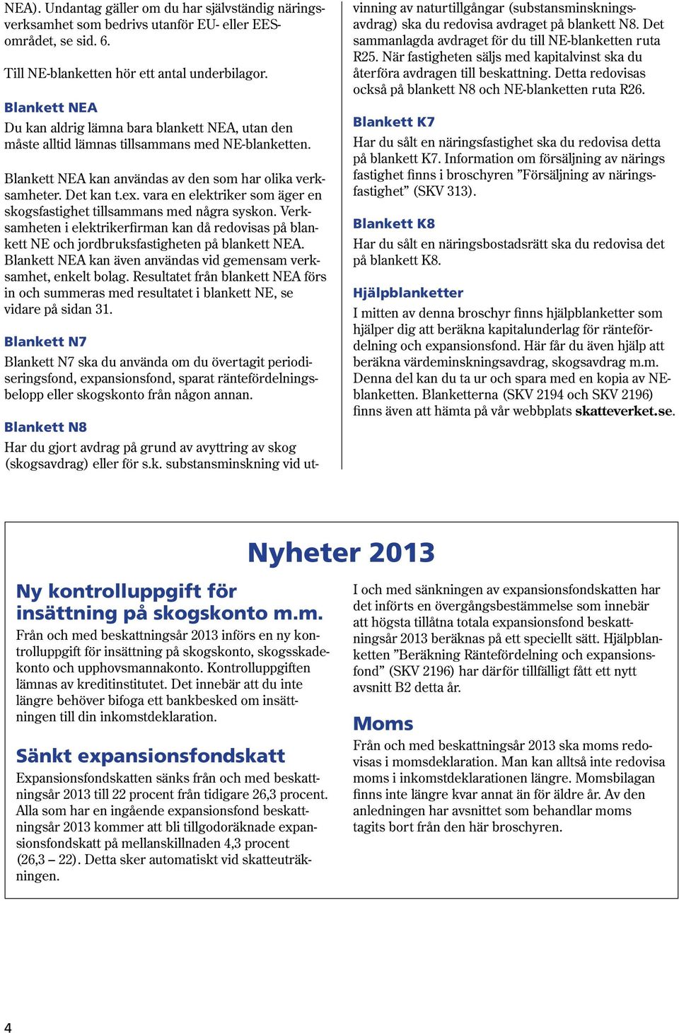 vara en elektriker som äger en skogsfastighet tillsammans med några syskon. Verksamheten i elektrikerfirman kan då redovisas på blankett NE och jordbruksfastigheten på blankett NEA.