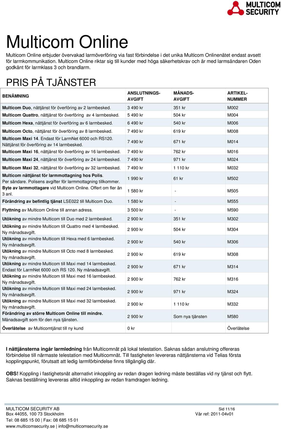 PRIS PÅ TJÄNSTER BENÄMNING ANSLUTNINGS- MÅNADS- ARTIKEL- NUMMER Multicom Duo, nättjänst för överföring av 2 larmbesked. 3 490 kr 351 kr M002 Multicom Quattro, nättjänst för överföring av 4 larmbesked.