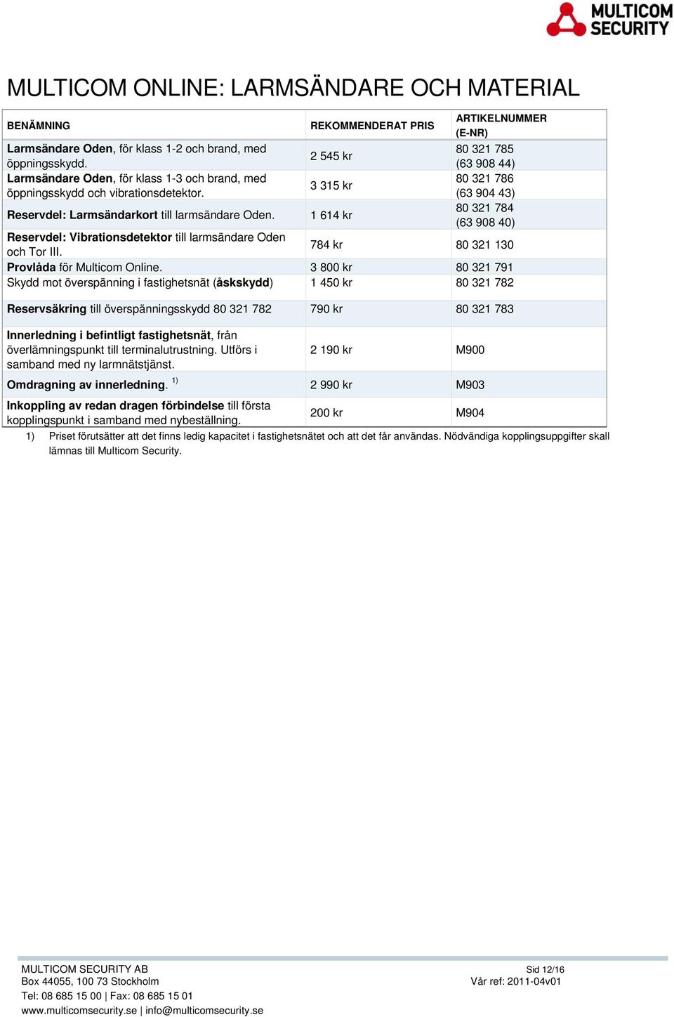 REKOMMENDERAT PRIS 2 545 kr 3 315 kr 1 614 kr ARTIKELNUMMER (E-NR) 80 321 785 (63 908 44) 80 321 786 (63 904 43) 80 321 784 (63 908 40) Reservdel: Vibrationsdetektor till larmsändare Oden och Tor III.