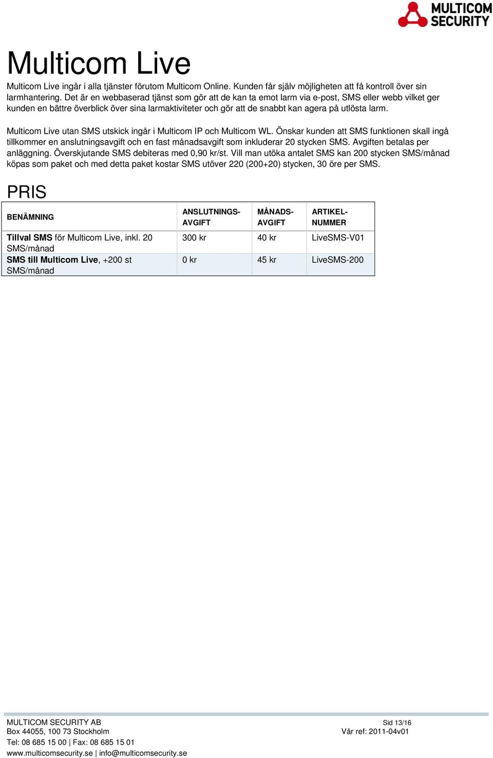 Multicom Live utan SMS utskick ingår i Multicom IP och Multicom WL. Önskar kunden att SMS funktionen skall ingå tillkommer en anslutningsavgift och en fast månadsavgift som inkluderar 20 stycken SMS.