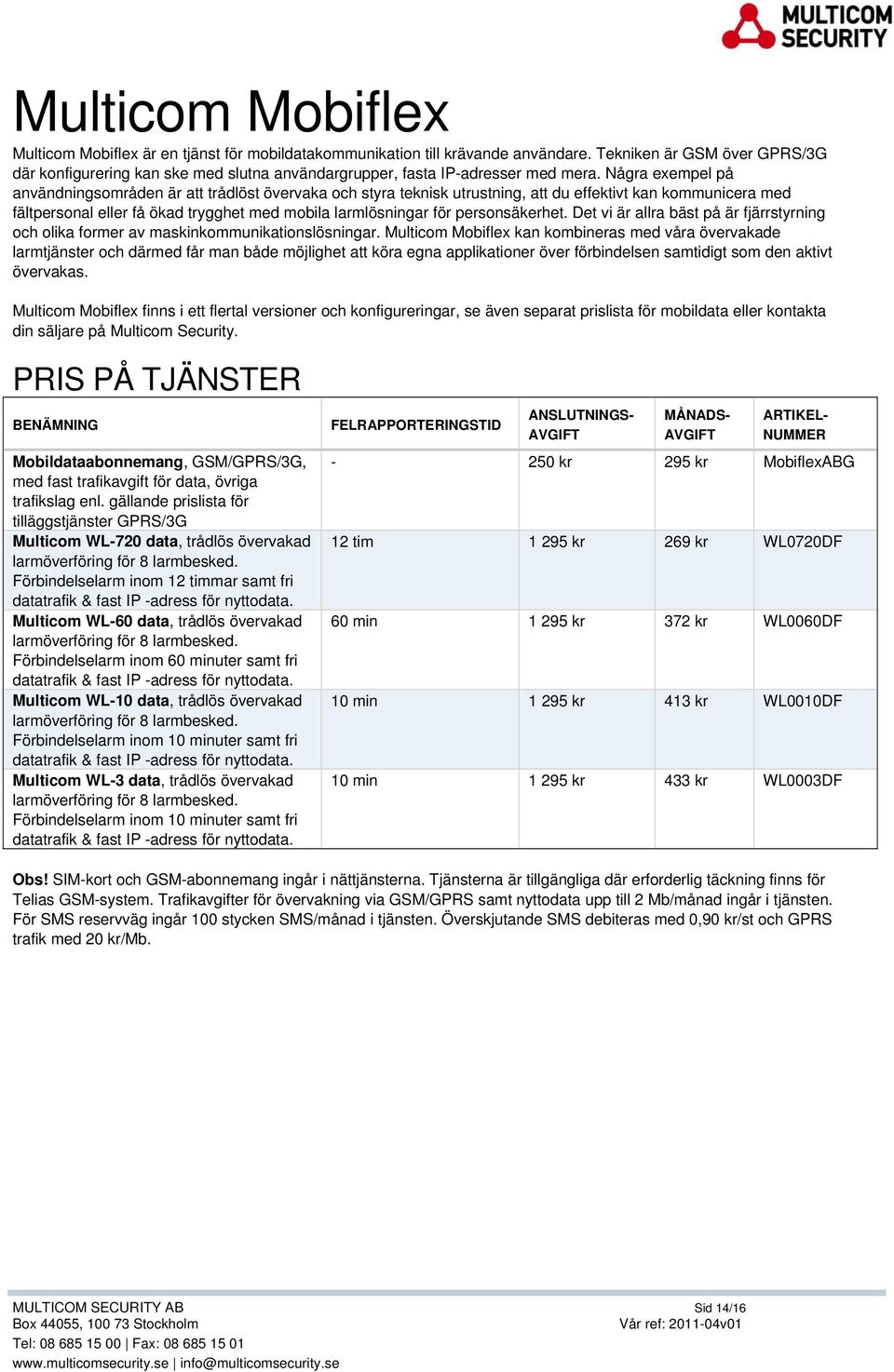 Några exempel på användningsområden är att trådlöst övervaka och styra teknisk utrustning, att du effektivt kan kommunicera med fältpersonal eller få ökad trygghet med mobila larmlösningar för