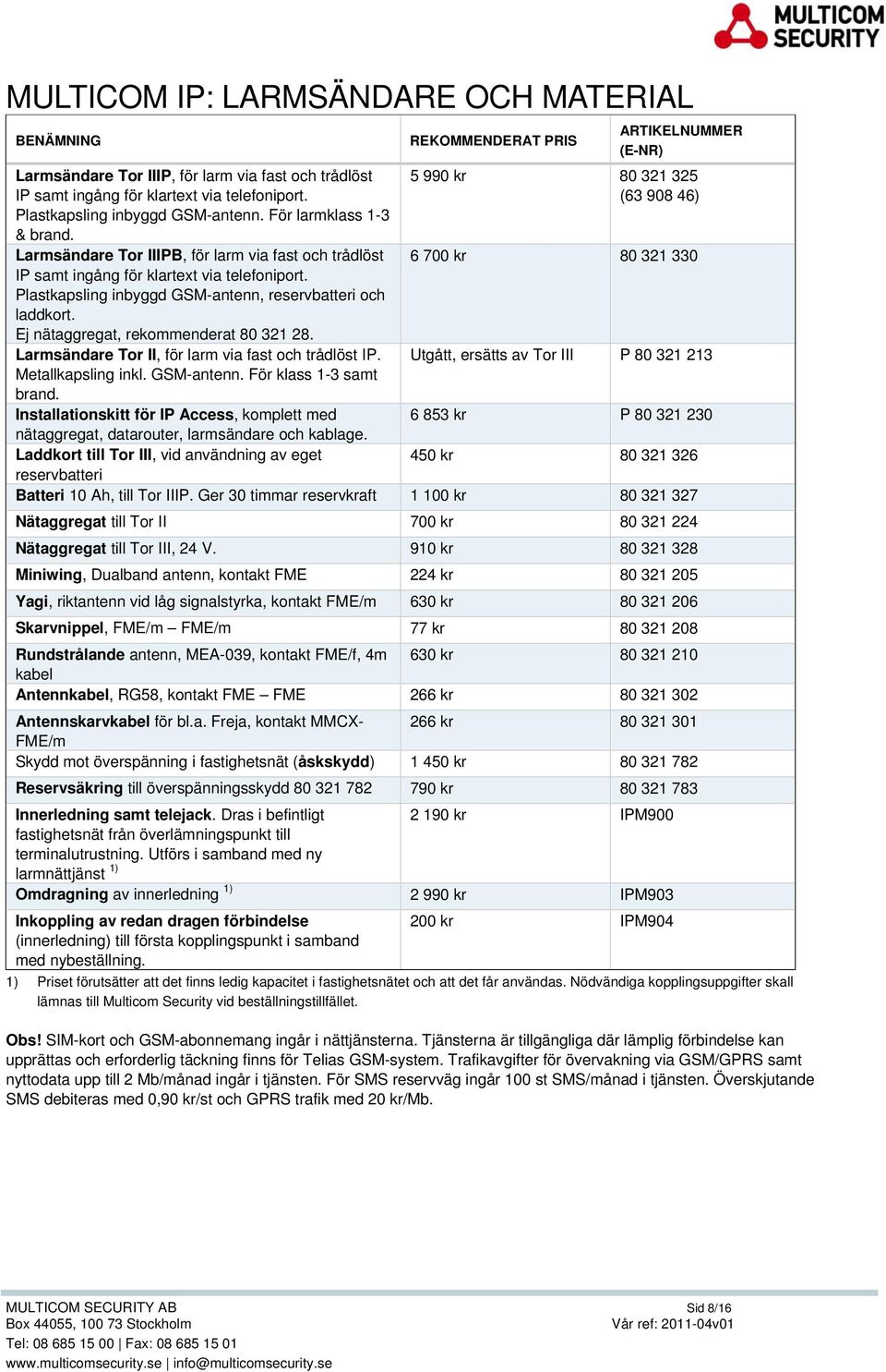 Ej nätaggregat, rekommenderat 80 321 28. Larmsändare Tor II, för larm via fast och trådlöst IP. Metallkapsling inkl. GSM-antenn. För klass 1-3 samt brand.