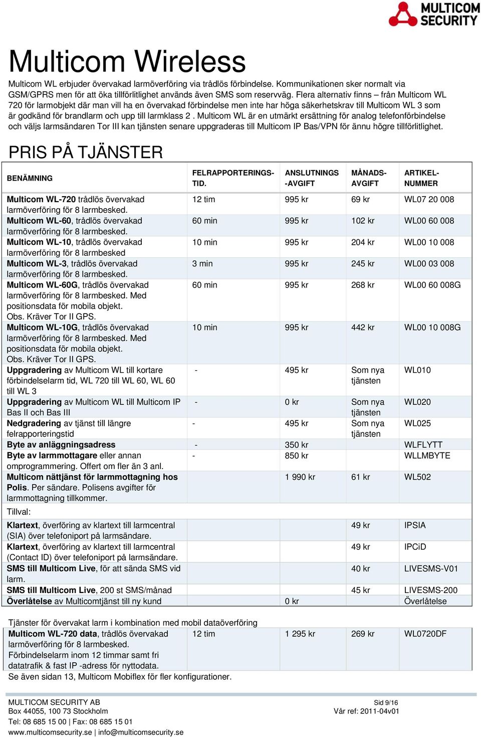 larmklass 2. Multicom WL är en utmärkt ersättning för analog telefonförbindelse och väljs larmsändaren Tor III kan tjänsten senare uppgraderas till Multicom IP Bas/VPN för ännu högre tillförlitlighet.