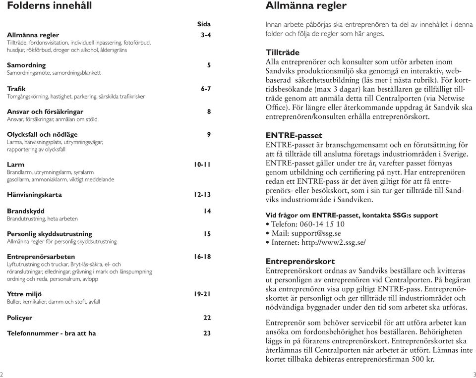 hänvisningsplats, utrymningsvägar, rapportering av olycksfall Larm 10-11 Brandlarm, utrymningslarm, syralarm gasollarm, ammoniaklarm, viktigt meddelande Hänvisningskarta 12-13 Brandskydd 14