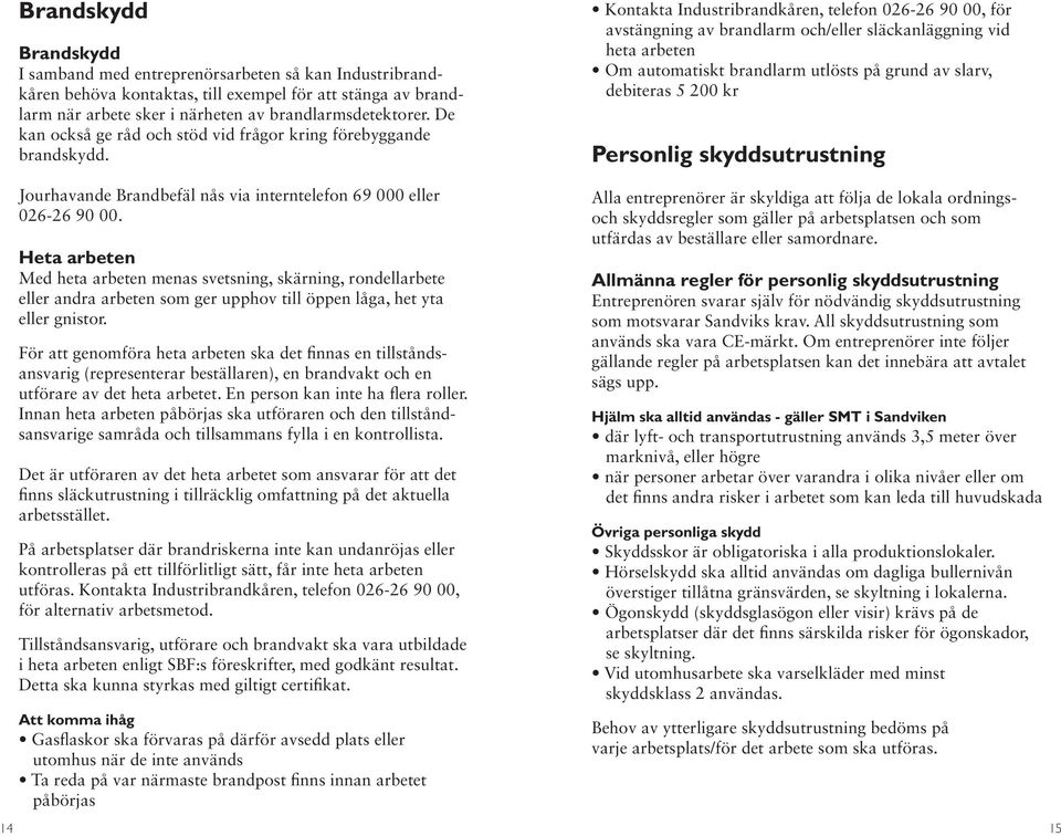 Kontakta Industribrandkåren, telefon 026-26 90 00, för avstängning av brandlarm och/eller släckanläggning vid heta arbeten Om automatiskt brandlarm utlösts på grund av slarv, debiteras 5 200 kr
