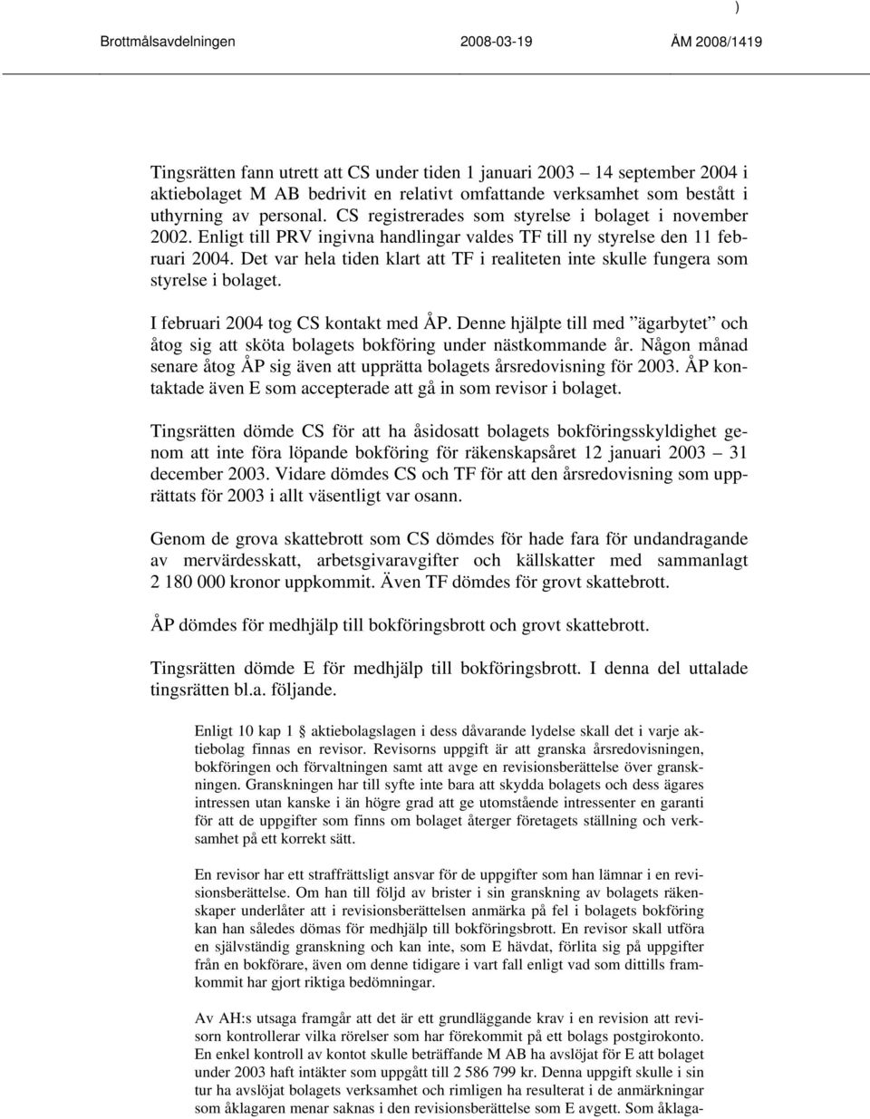 Det var hela tiden klart att TF i realiteten inte skulle fungera som styrelse i bolaget. I februari 2004 tog CS kontakt med ÅP.