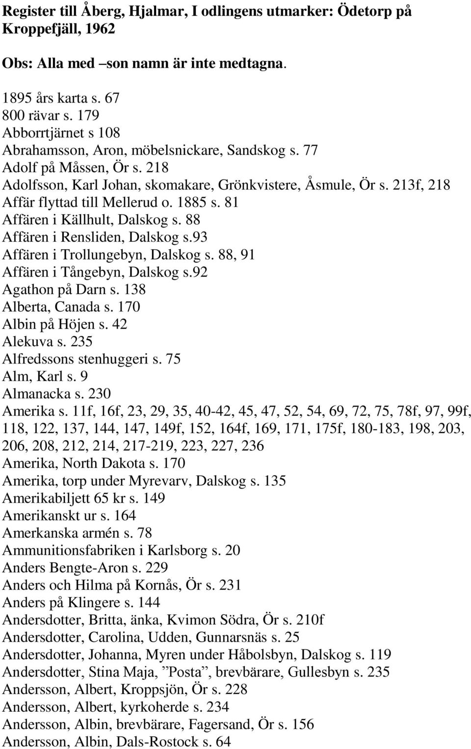 213f, 218 Affär flyttad till Mellerud o. 1885 s. 81 Affären i Källhult, Dalskog s. 88 Affären i Rensliden, Dalskog s.93 Affären i Trollungebyn, Dalskog s. 88, 91 Affären i Tångebyn, Dalskog s.