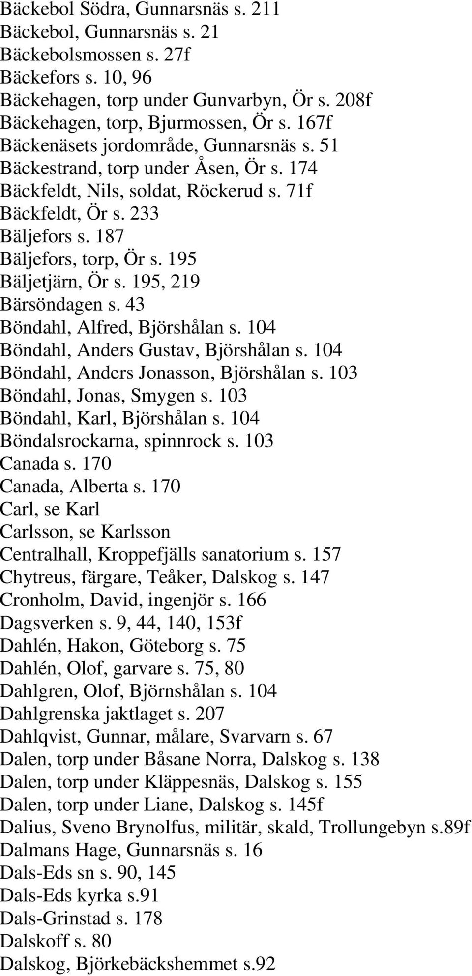 195 Bäljetjärn, Ör s. 195, 219 Bärsöndagen s. 43 Böndahl, Alfred, Björshålan s. 104 Böndahl, Anders Gustav, Björshålan s. 104 Böndahl, Anders Jonasson, Björshålan s. 103 Böndahl, Jonas, Smygen s.