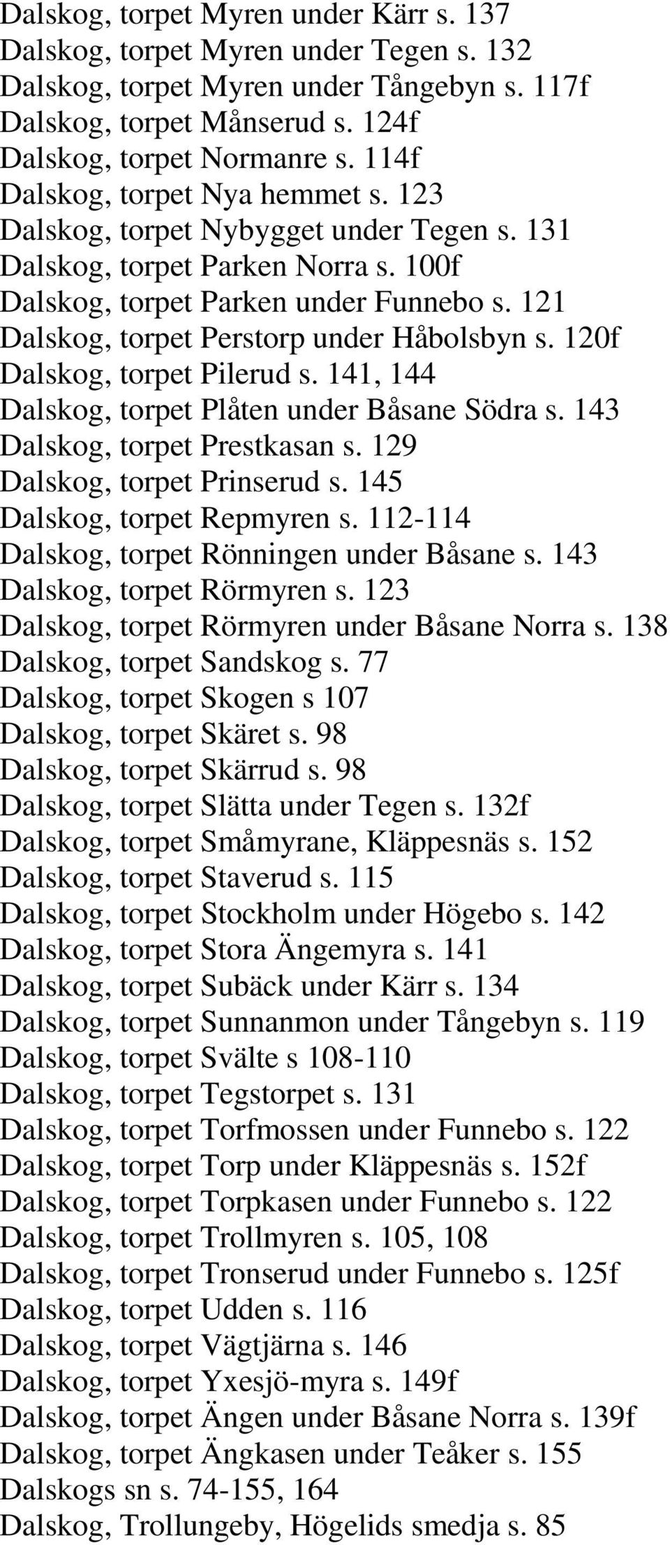 121 Dalskog, torpet Perstorp under Håbolsbyn s. 120f Dalskog, torpet Pilerud s. 141, 144 Dalskog, torpet Plåten under Båsane Södra s. 143 Dalskog, torpet Prestkasan s. 129 Dalskog, torpet Prinserud s.