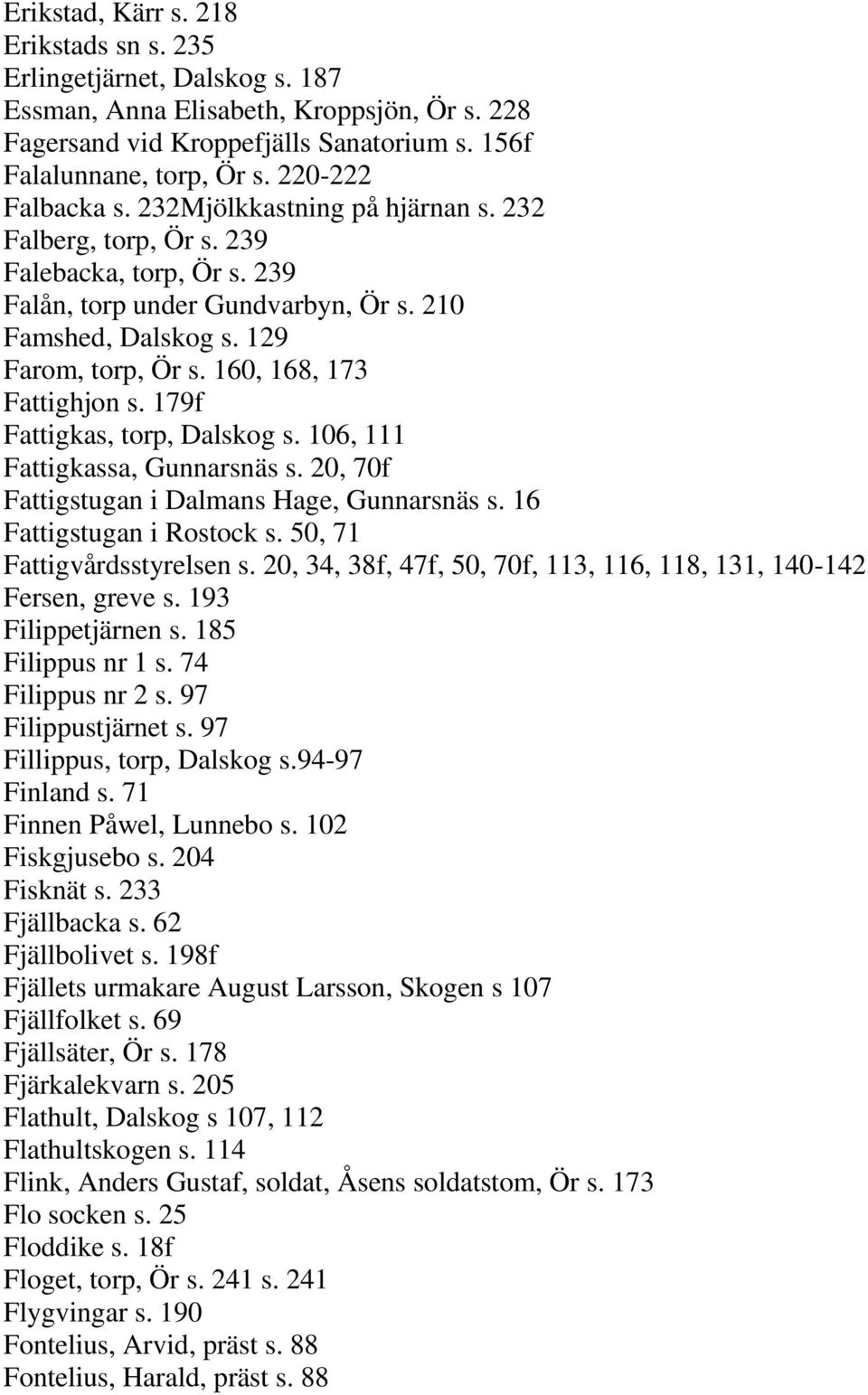 160, 168, 173 Fattighjon s. 179f Fattigkas, torp, Dalskog s. 106, 111 Fattigkassa, Gunnarsnäs s. 20, 70f Fattigstugan i Dalmans Hage, Gunnarsnäs s. 16 Fattigstugan i Rostock s.
