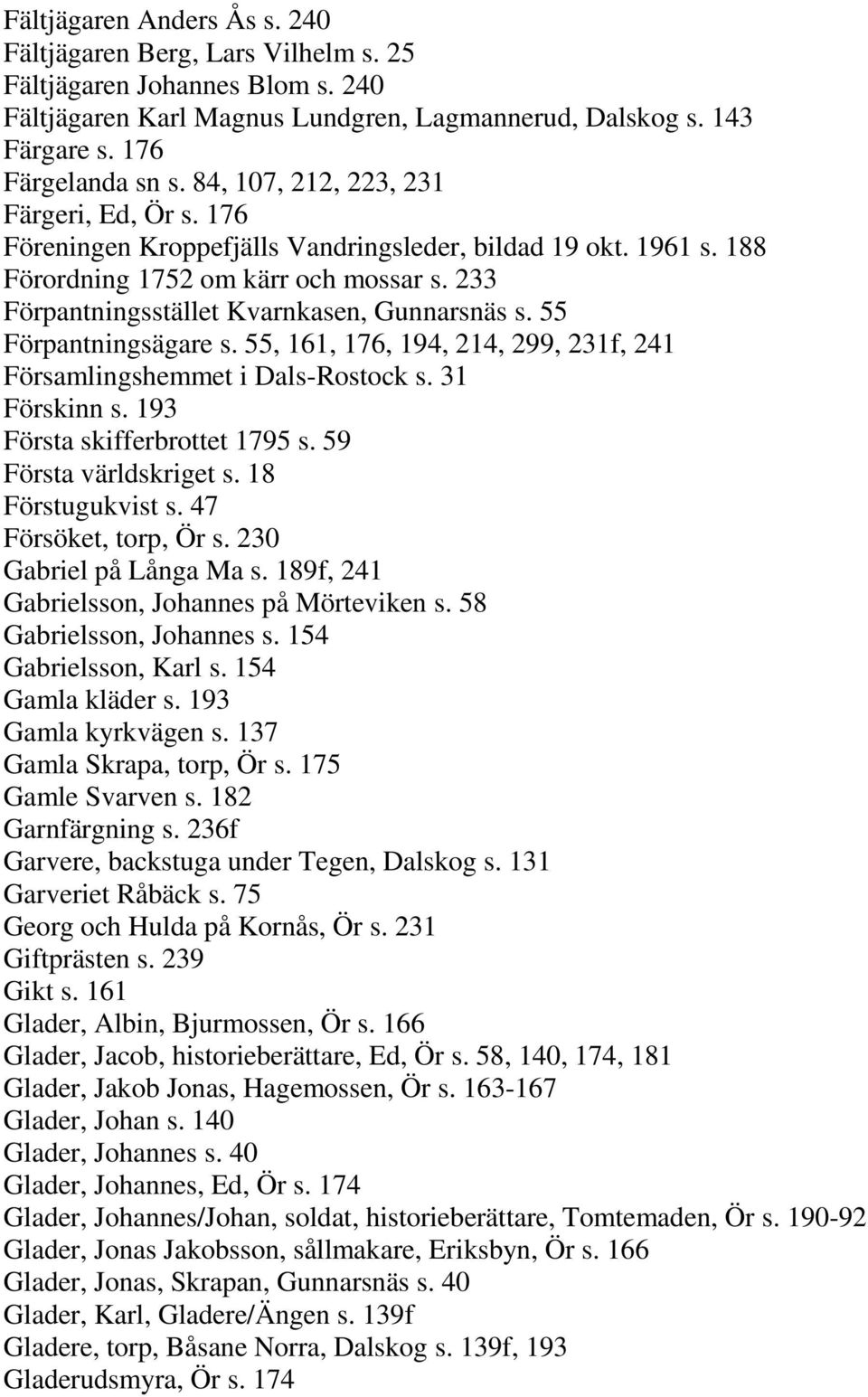 55 Förpantningsägare s. 55, 161, 176, 194, 214, 299, 231f, 241 Församlingshemmet i Dals-Rostock s. 31 Förskinn s. 193 Första skifferbrottet 1795 s. 59 Första världskriget s. 18 Förstugukvist s.