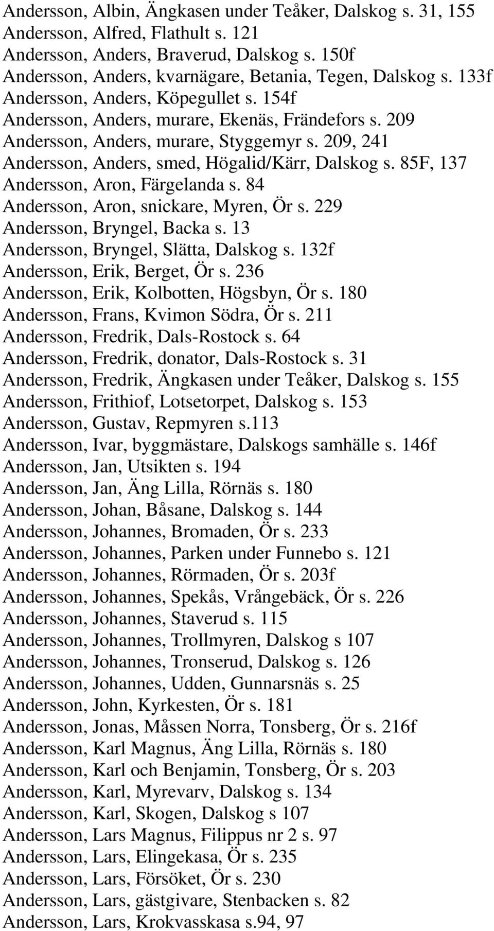 85F, 137 Andersson, Aron, Färgelanda s. 84 Andersson, Aron, snickare, Myren, Ör s. 229 Andersson, Bryngel, Backa s. 13 Andersson, Bryngel, Slätta, Dalskog s. 132f Andersson, Erik, Berget, Ör s.