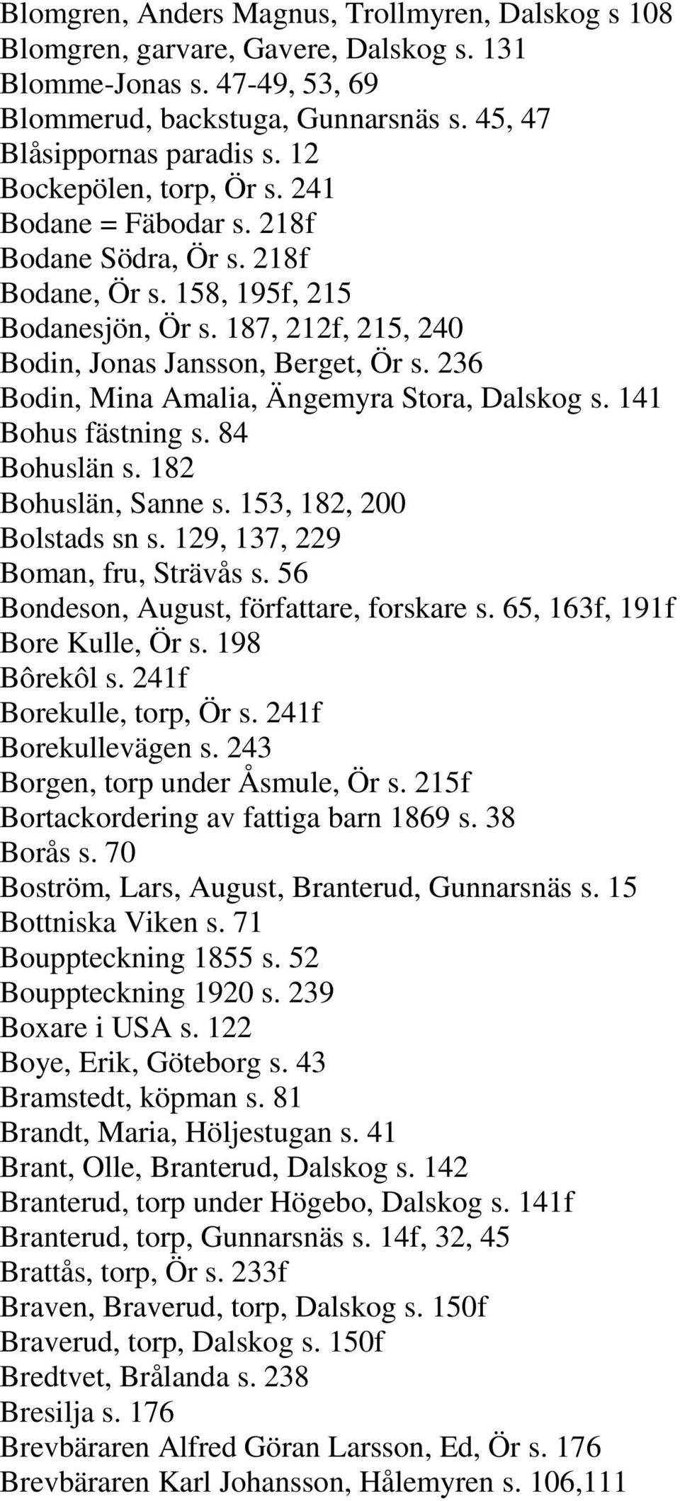 236 Bodin, Mina Amalia, Ängemyra Stora, Dalskog s. 141 Bohus fästning s. 84 Bohuslän s. 182 Bohuslän, Sanne s. 153, 182, 200 Bolstads sn s. 129, 137, 229 Boman, fru, Strävås s.