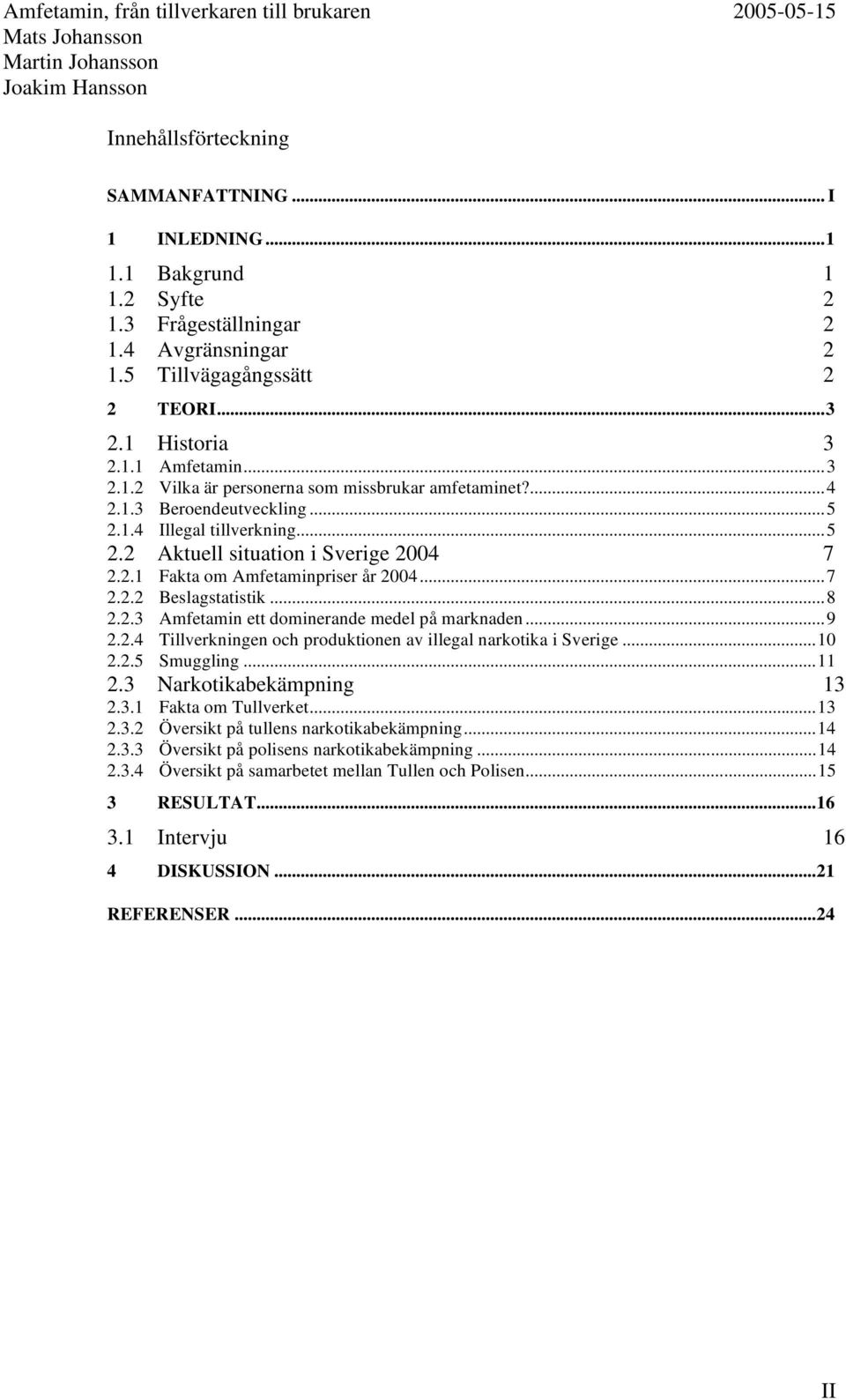 2.1 Fakta om Amfetaminpriser år 2004...7 2.2.2 Beslagstatistik...8 2.2.3 Amfetamin ett dominerande medel på marknaden...9 2.2.4 Tillverkningen och produktionen av illegal narkotika i Sverige...10 2.2.5 Smuggling.