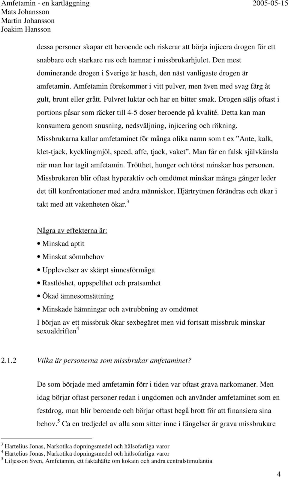 Pulvret luktar och har en bitter smak. Drogen säljs oftast i portions påsar som räcker till 4-5 doser beroende på kvalité. Detta kan man konsumera genom snusning, nedsväljning, injicering och rökning.