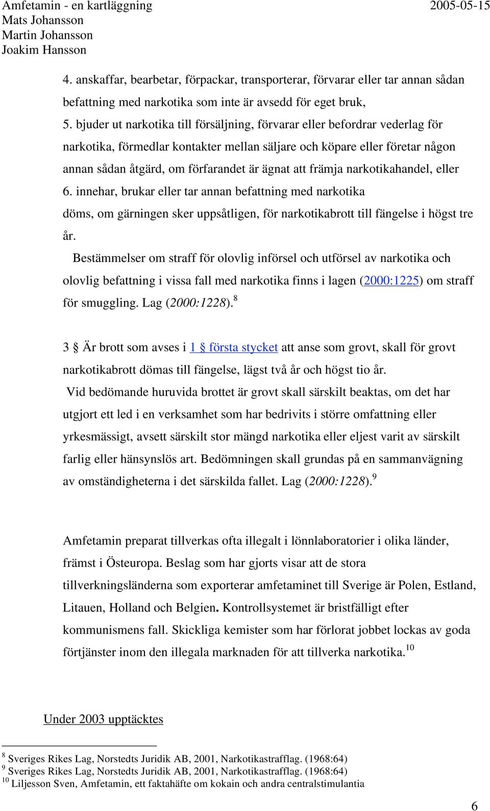 att främja narkotikahandel, eller 6. innehar, brukar eller tar annan befattning med narkotika döms, om gärningen sker uppsåtligen, för narkotikabrott till fängelse i högst tre år.