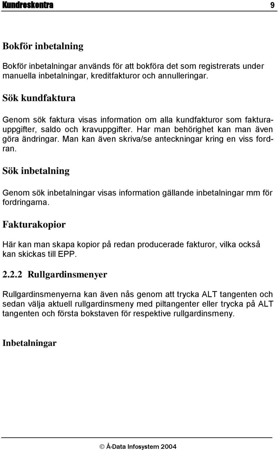 Man kan även skriva/se anteckningar kring en viss fordran. Sök inbetalning Genom sök inbetalningar visas information gällande inbetalningar mm för fordringarna.