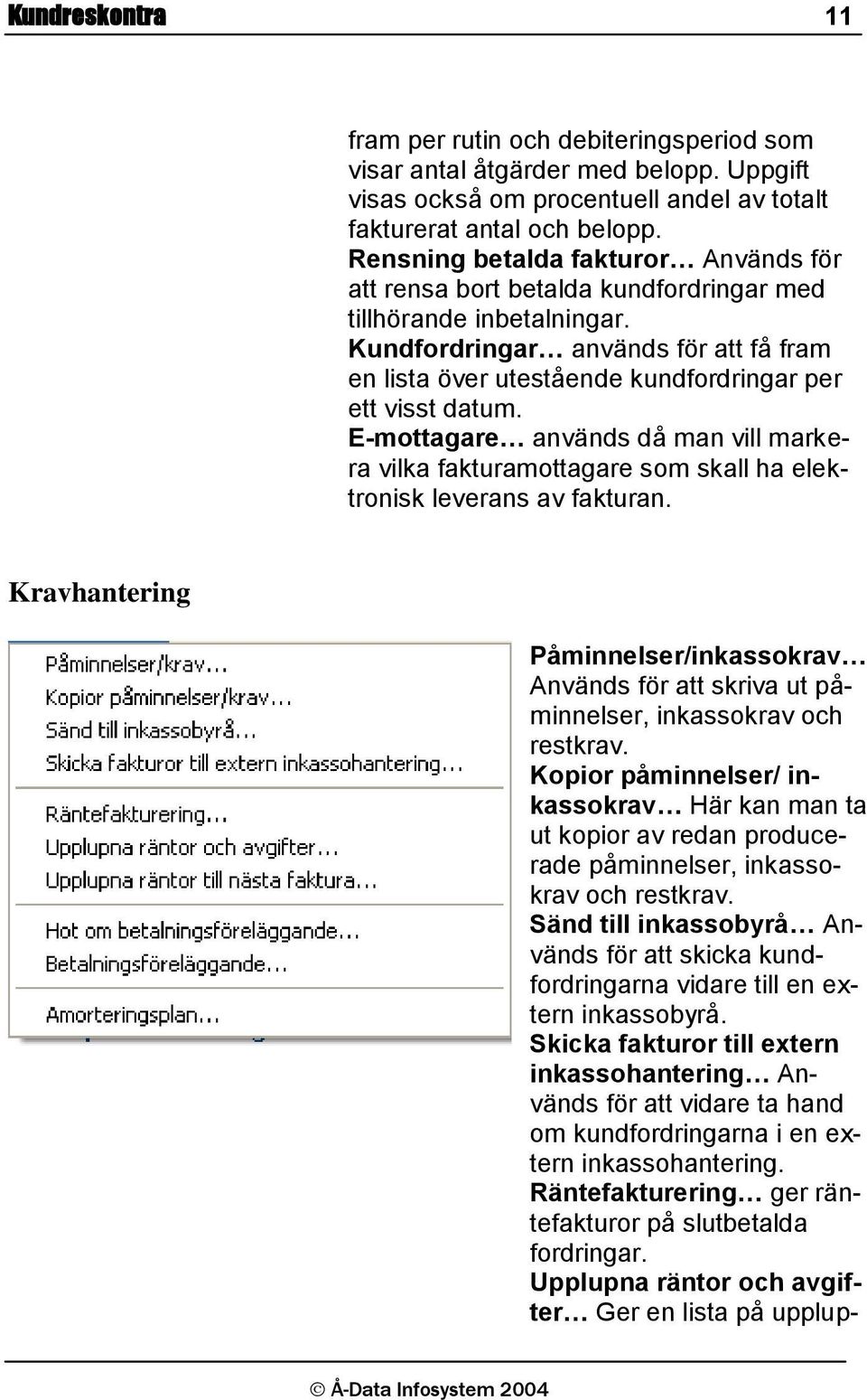 Kundfordringar används för att få fram en lista över utestående kundfordringar per ett visst datum.