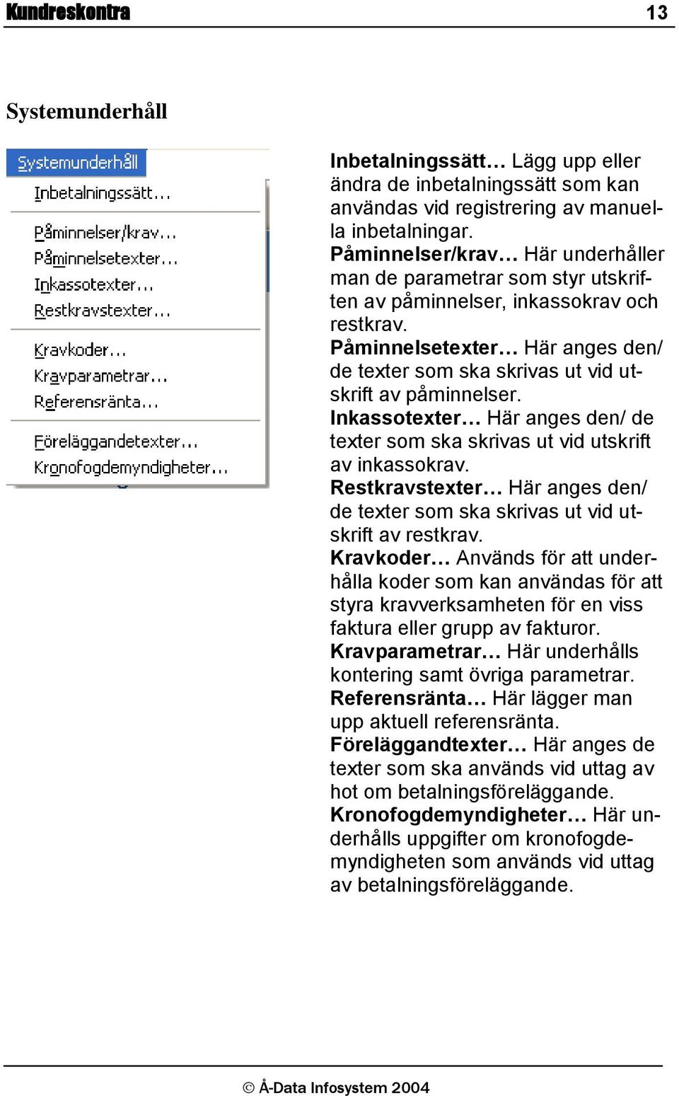 Påminnelsetexter Här anges den/ de texter som ska skrivas ut vid utskrift av påminnelser. Inkassotexter Här anges den/ de texter som ska skrivas ut vid utskrift av inkassokrav.