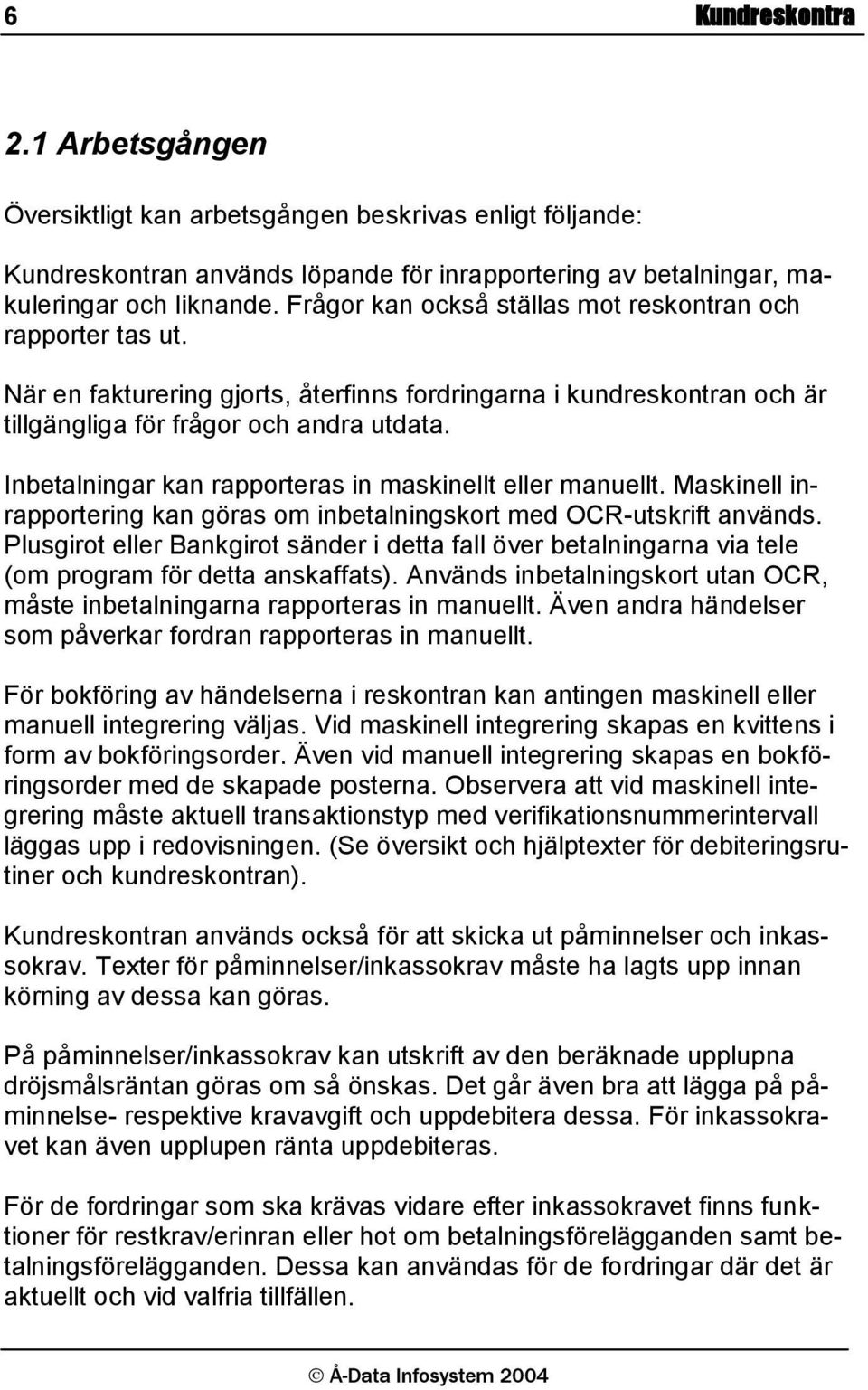 Inbetalningar kan rapporteras in maskinellt eller manuellt. Maskinell inrapportering kan göras om inbetalningskort med OCR-utskrift används.