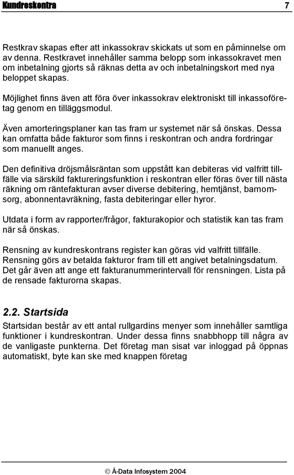 Möjlighet finns även att föra över inkassokrav elektroniskt till inkassoföretag genom en tilläggsmodul. Även amorteringsplaner kan tas fram ur systemet när så önskas.