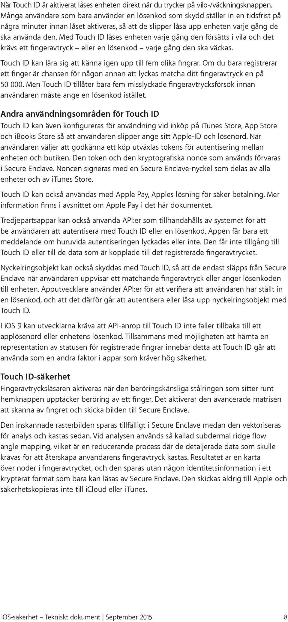 Med Touch ID låses enheten varje gång den försätts i vila och det krävs ett fingeravtryck eller en lösenkod varje gång den ska väckas. Touch ID kan lära sig att känna igen upp till fem olika fingrar.