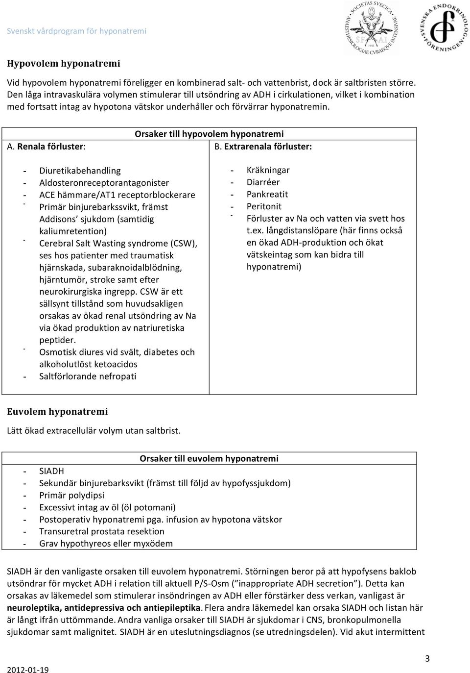 Extrarenala förluster: - Diuretikabehandling - Aldosteronreceptorantagonister - ACE hämmare/at1 receptorblockerare - Primär binjurebarkssvikt, främst Addisons sjukdom (samtidig kaliumretention) -