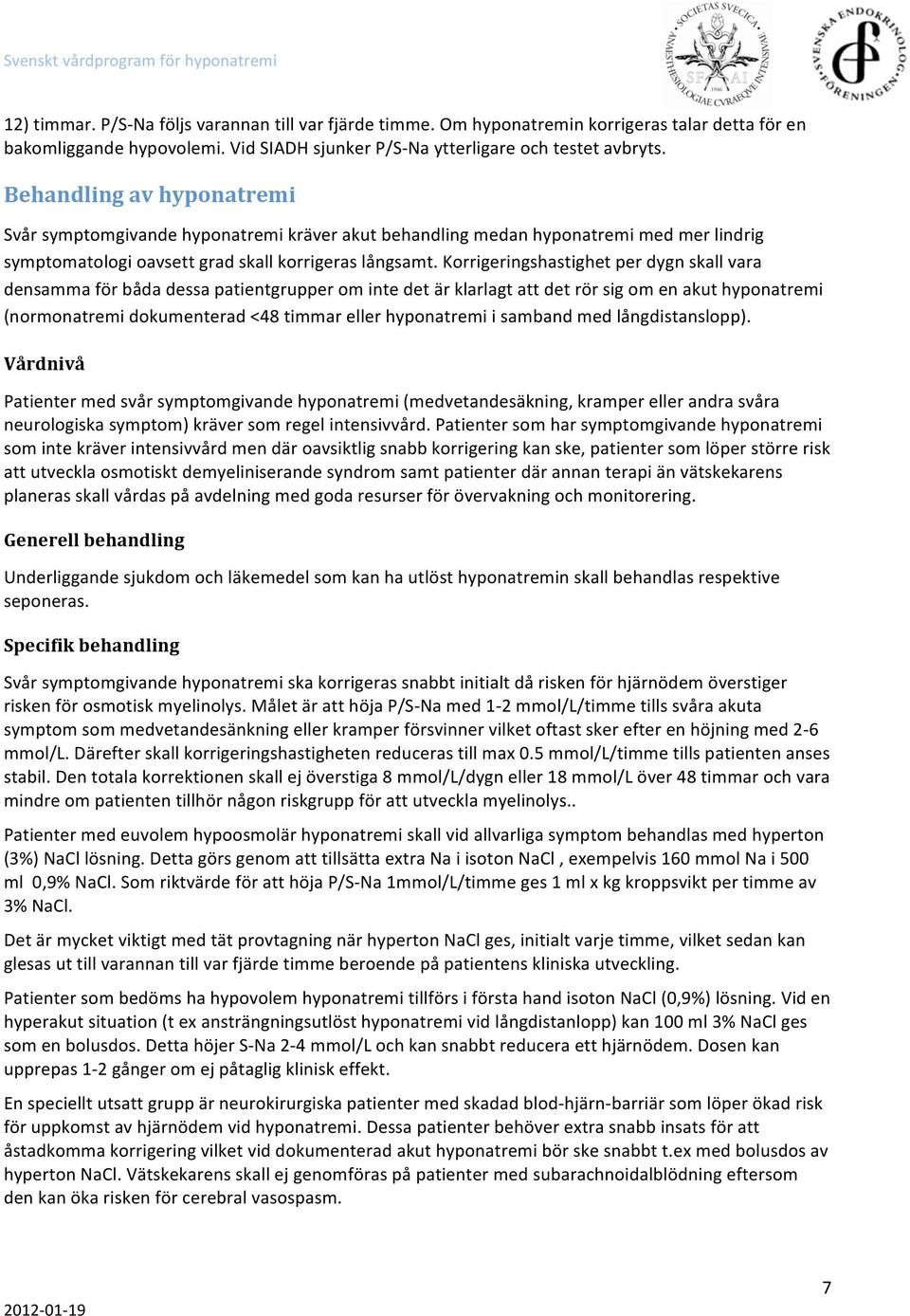 Korrigeringshastighet per dygn skall vara densamma för båda dessa patientgrupper om inte det är klarlagt att det rör sig om en akut hyponatremi (normonatremi dokumenterad <48 timmar eller hyponatremi