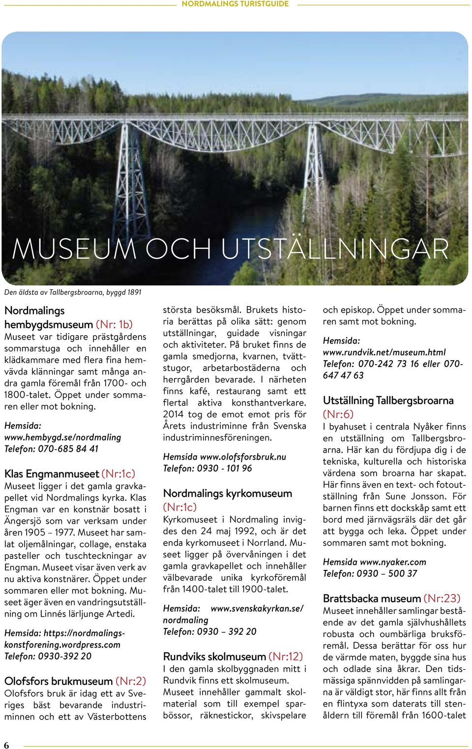 se/nordmaling Telefon: 00- Klas Engmanmuseet (Nr:c) Museet ligger i det gamla gravkapellet vid Nordmalings kyrka. Klas Engman var en konstnär bosatt i Ängersjö som var verksam under åren 90 9.