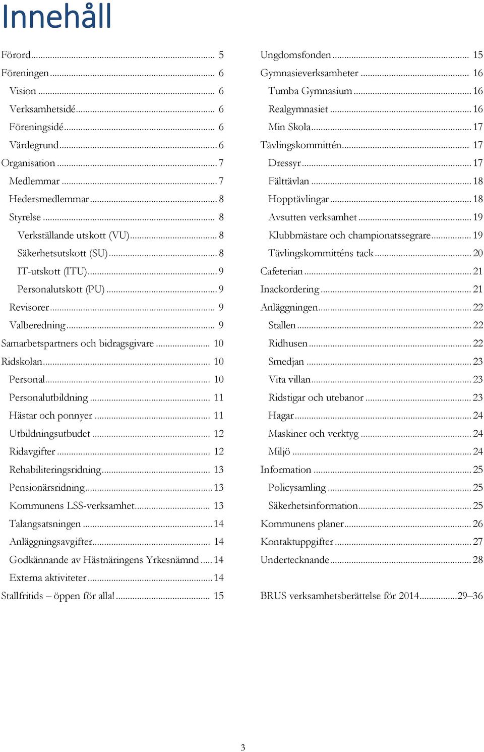 .. 10 Personalutbildning... 11 Hästar och ponnyer... 11 Utbildningsutbudet... 12 Ridavgifter... 12 Rehabiliteringsridning... 13 Pensionärsridning... 13 Kommunens LSS-verksamhet... 13 Talangsatsningen.