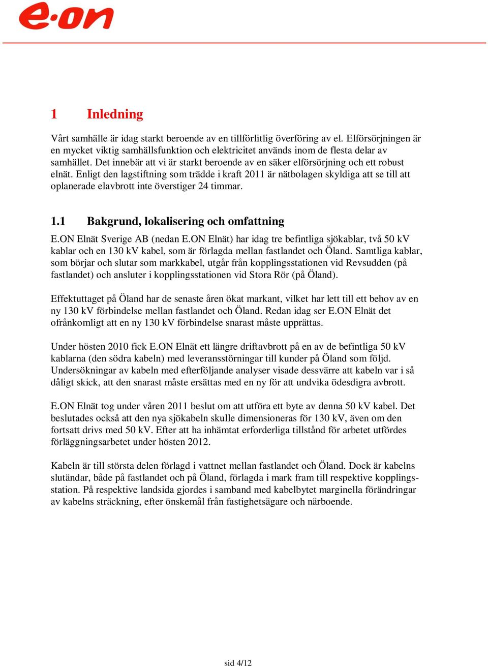 Enligt den lagstiftning som trädde i kraft 2011 är nätbolagen skyldiga att se till att oplanerade elavbrott inte överstiger 24 timmar. 1.1 Bakgrund, lokalisering och omfattning E.