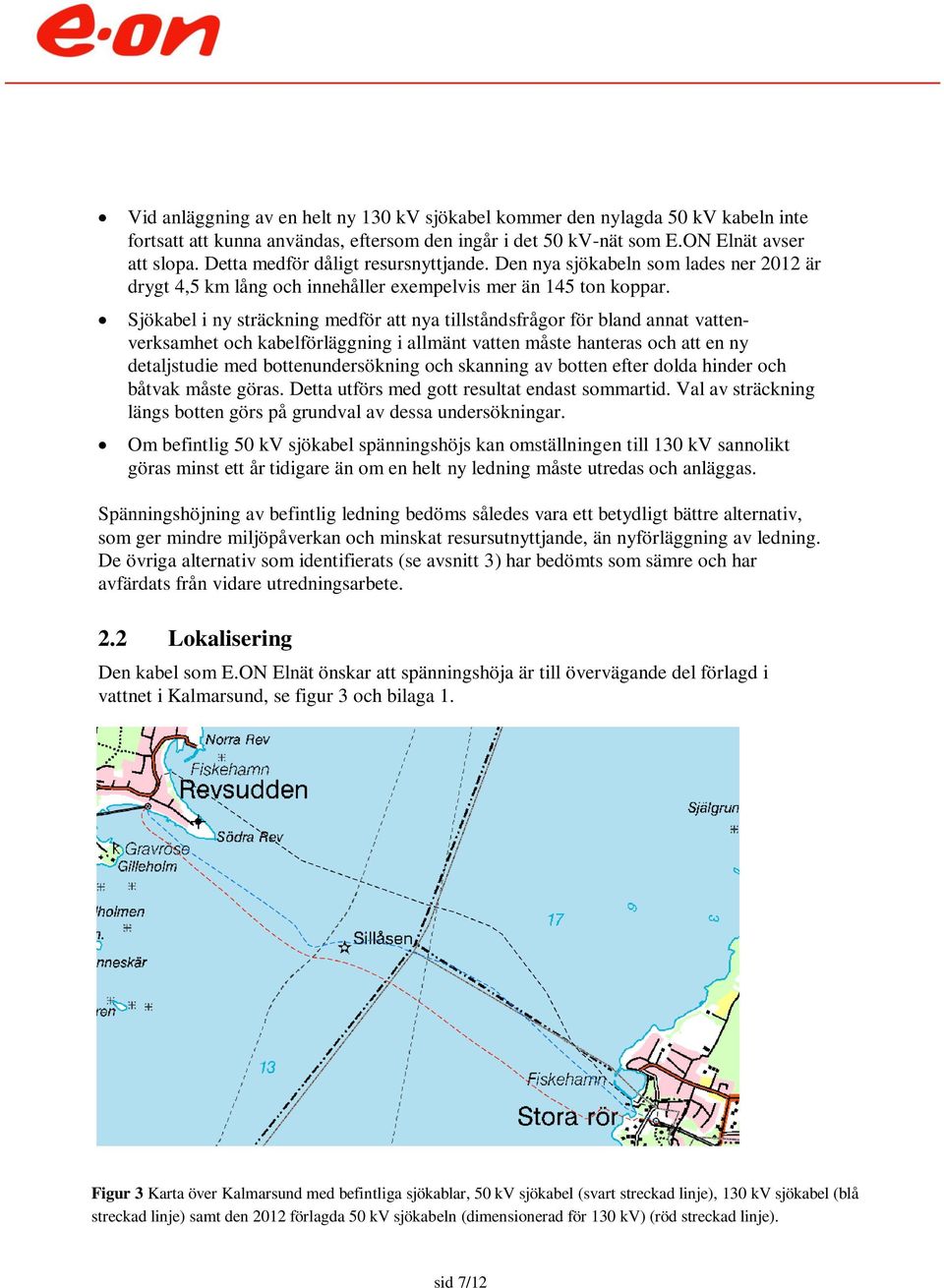 Sjökabel i ny sträckning medför att nya tillståndsfrågor för bland annat vattenverksamhet och kabelförläggning i allmänt vatten måste hanteras och att en ny detaljstudie med bottenundersökning och