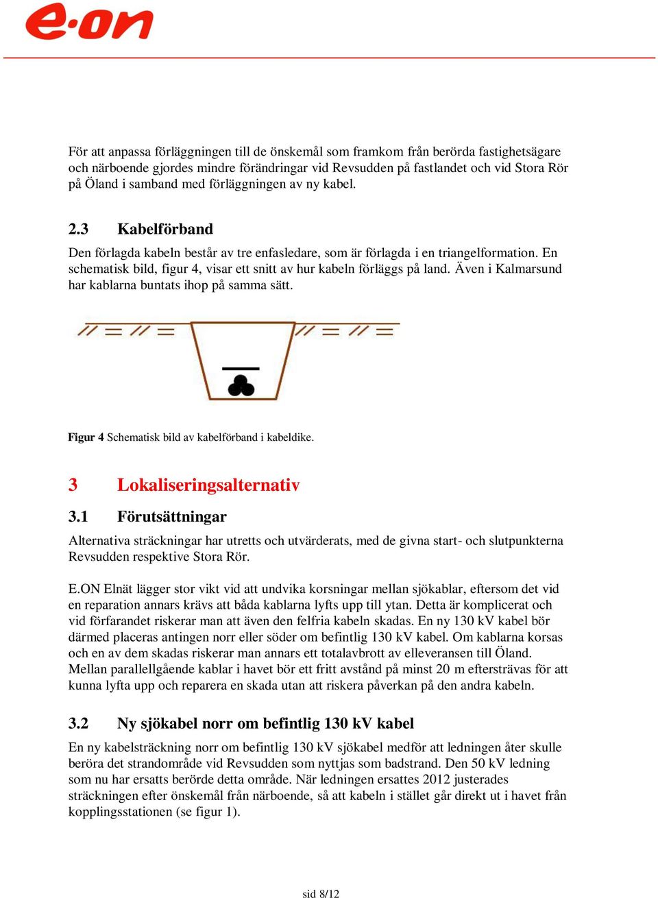 En schematisk bild, figur 4, visar ett snitt av hur kabeln förläggs på land. Även i Kalmarsund har kablarna buntats ihop på samma sätt. Figur 4 Schematisk bild av kabelförband i kabeldike.