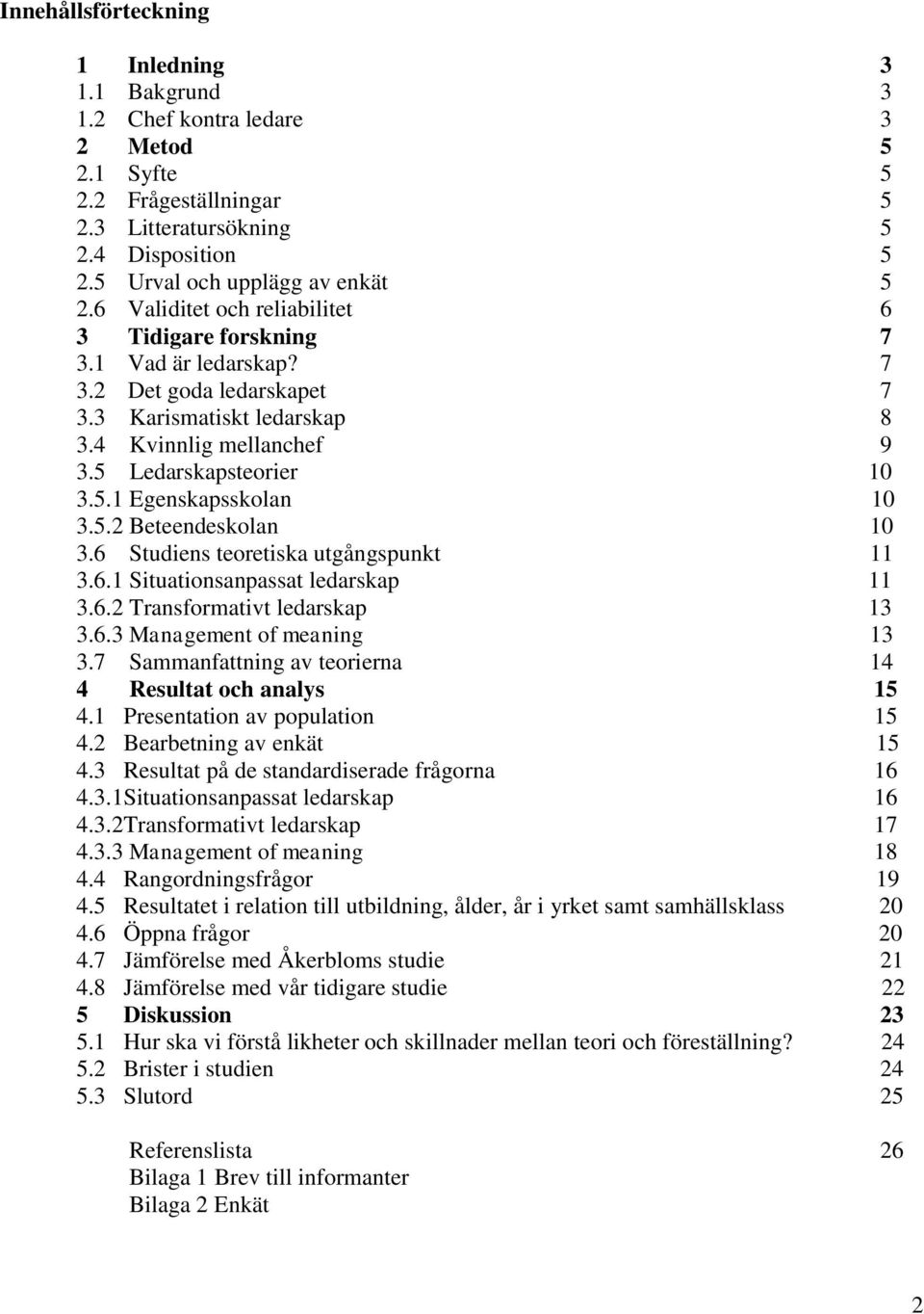 5.2 Beteendeskolan 10 3.6 Studiens teoretiska utgångspunkt 11 3.6.1 Situationsanpassat ledarskap 11 3.6.2 Transformativt ledarskap 13 3.6.3 Management of meaning 13 3.