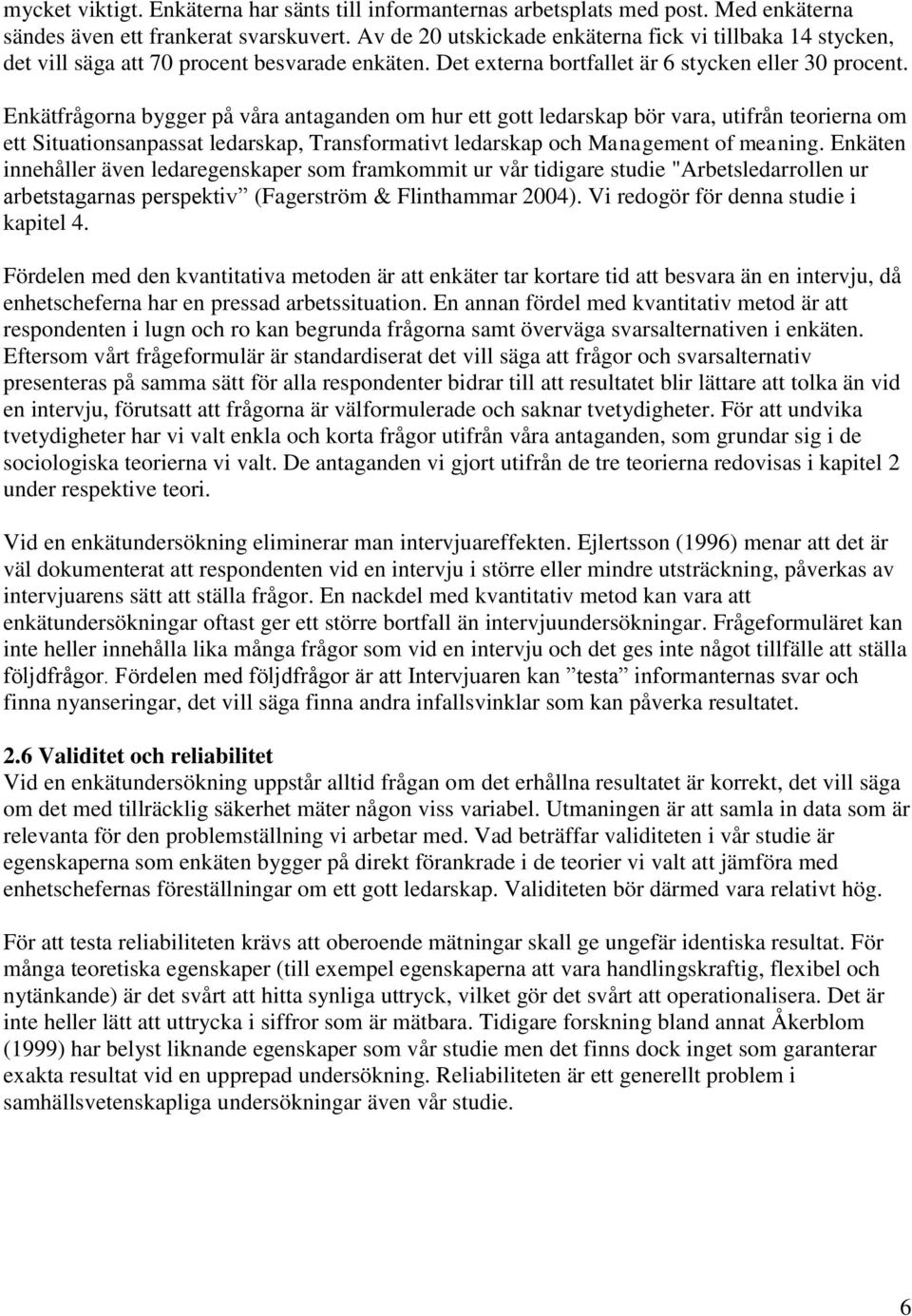 Enkätfrågorna bygger på våra antaganden om hur ett gott ledarskap bör vara, utifrån teorierna om ett Situationsanpassat ledarskap, Transformativt ledarskap och Management of meaning.