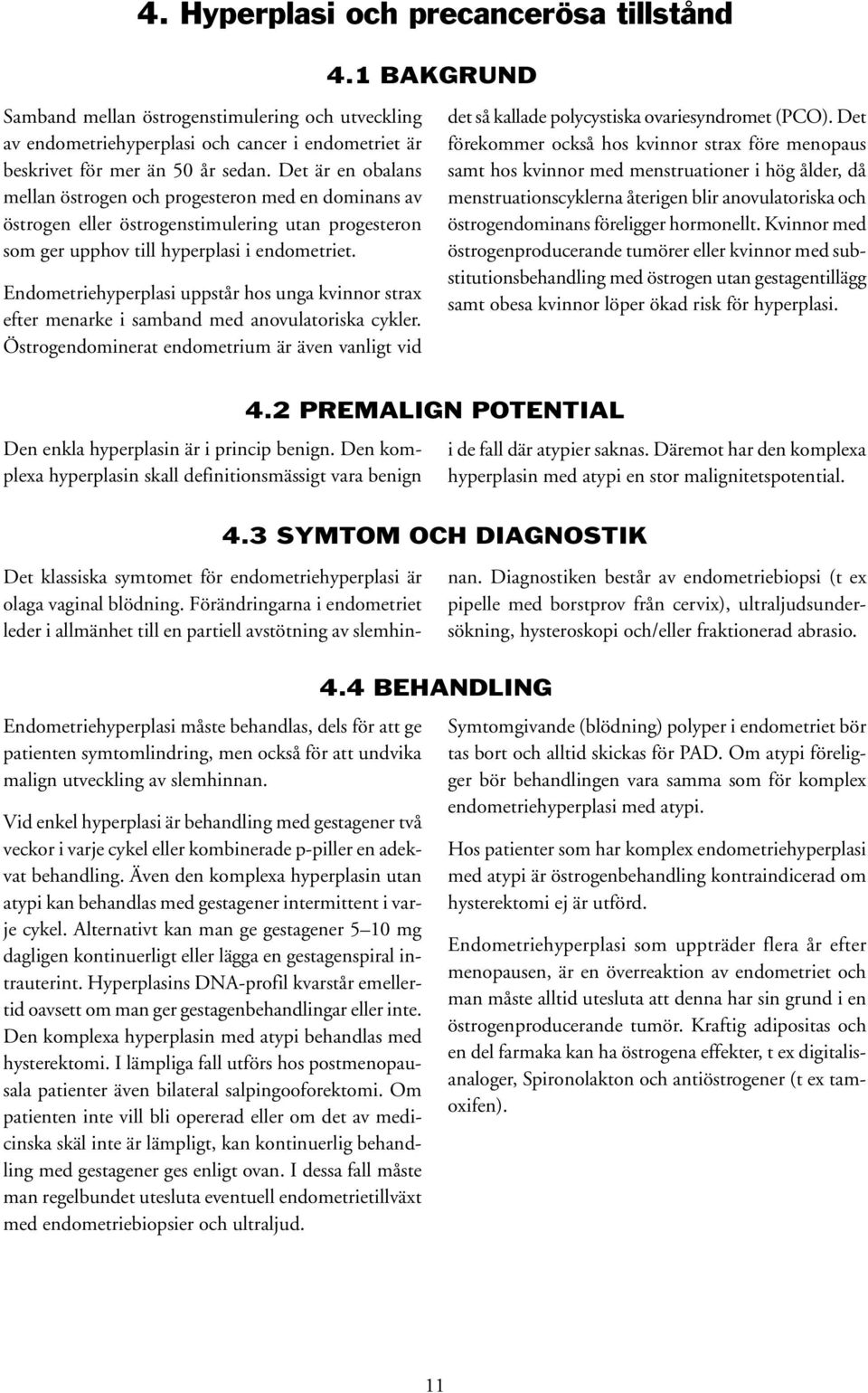 Endometriehyperplasi uppstår hos unga kvinnor strax efter menarke i samband med anovulatoriska cykler.