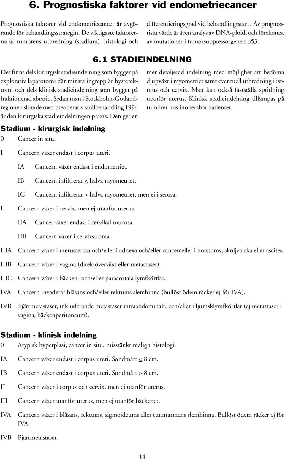 Av prognostiskt värde är även analys av DNA-ploidi och förekomst av mutationer i tumörsuppressorgenen p53.