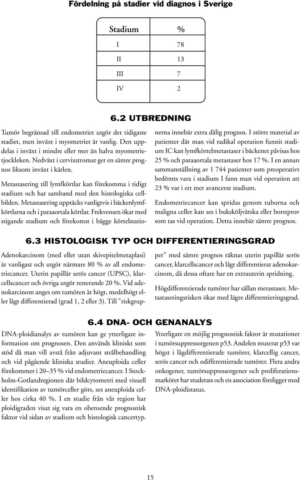 Metastasering till lymfkörtlar kan förekomma i tidigt stadium och har samband med den histologiska cellbilden. Metastasering upptäcks vanligtvis i bäckenlymfkörtlarna och i paraaortala körtlar.