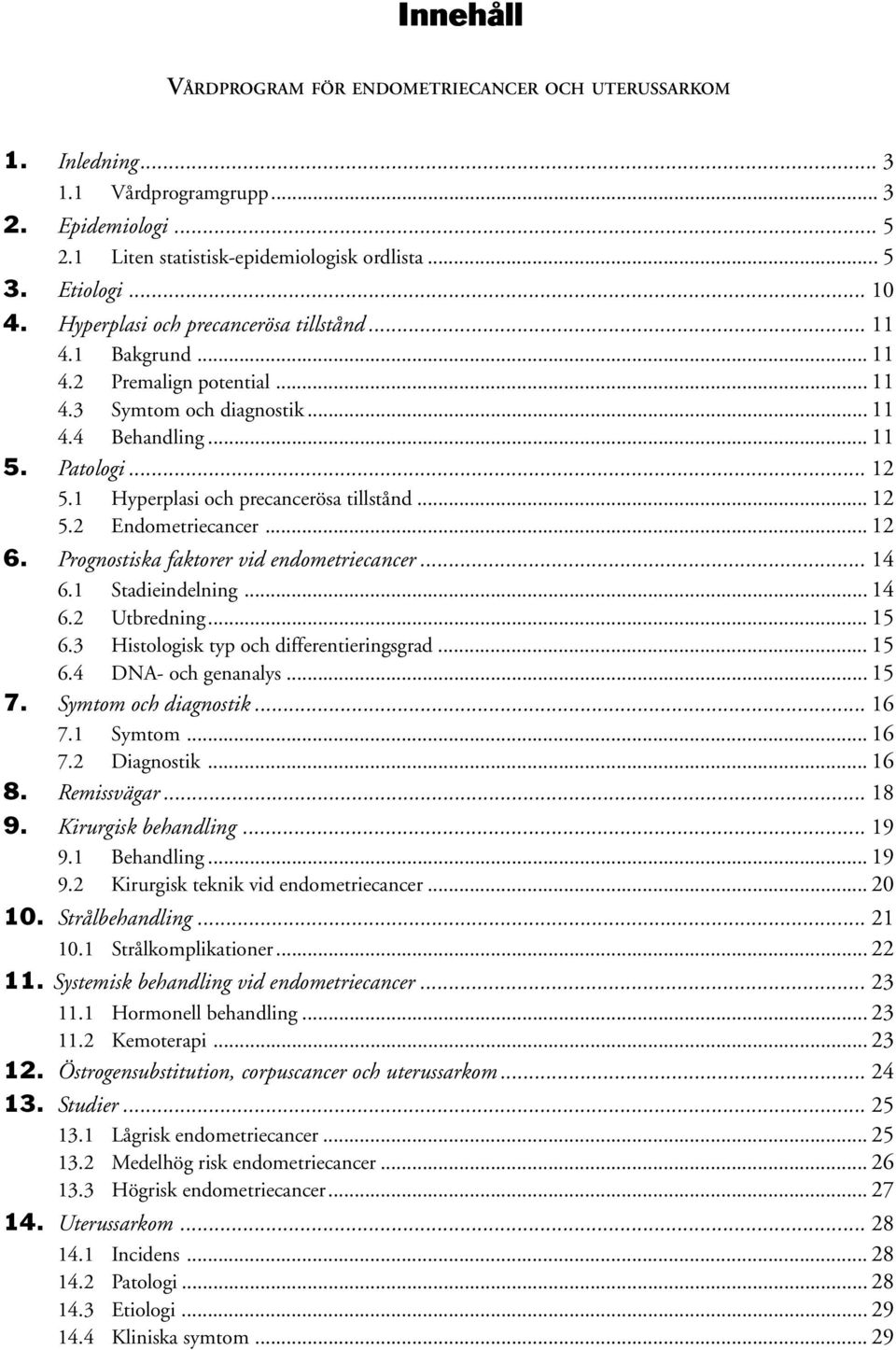 1 Hyperplasi och precancerösa tillstånd... 12 5.2 Endometriecancer... 12 6. Prognostiska faktorer vid endometriecancer... 14 6.1 Stadieindelning... 14 6.2 Utbredning... 15 6.