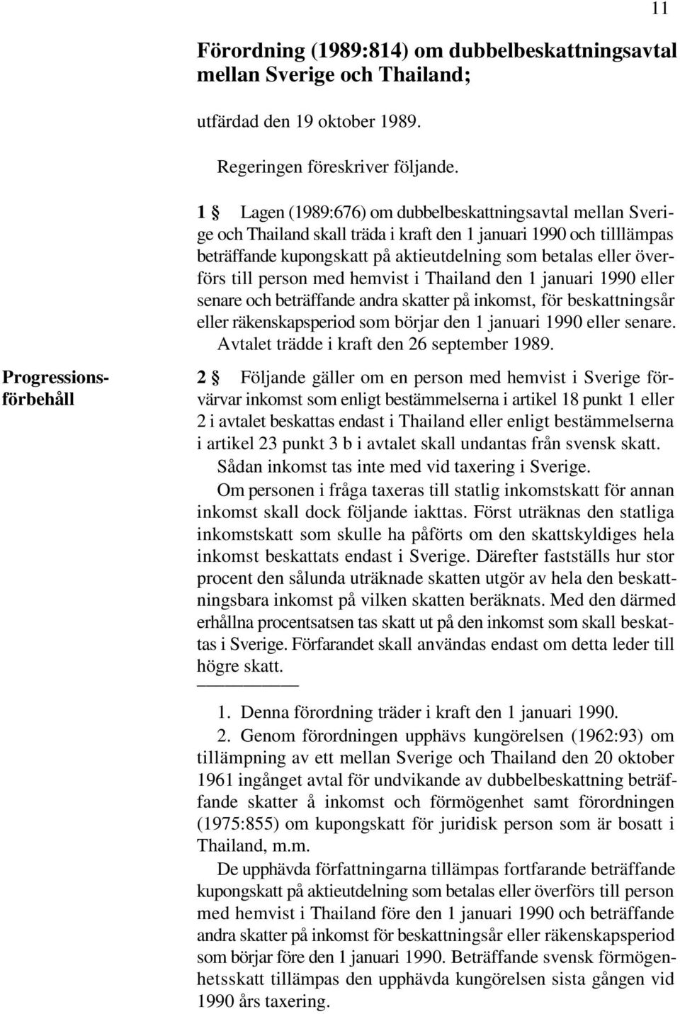 till person med hemvist i Thailand den 1 januari 1990 eller senare och beträffande andra skatter på inkomst, för beskattningsår eller räkenskapsperiod som börjar den 1 januari 1990 eller senare.