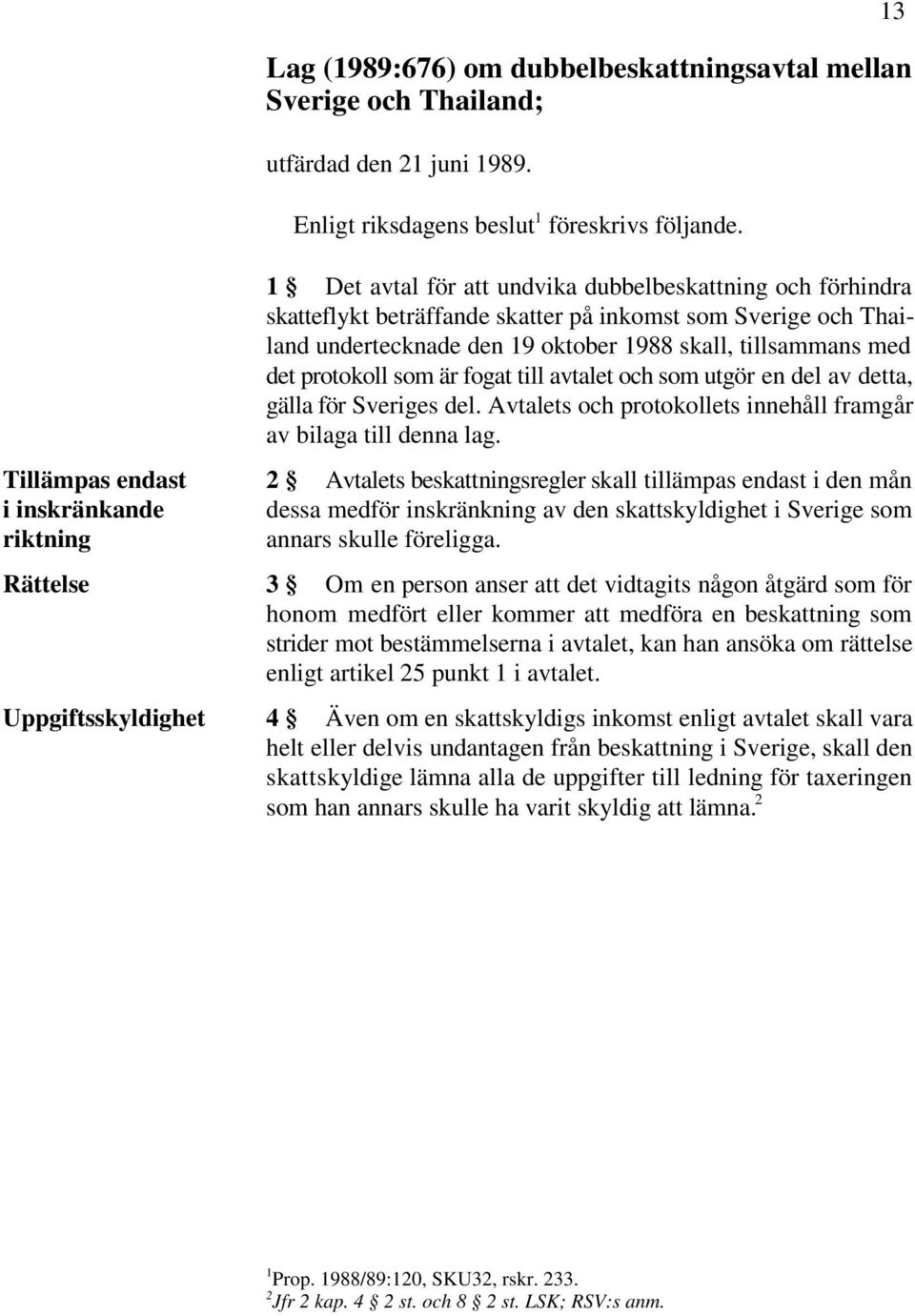 som är fogat till avtalet och som utgör en del av detta, gälla för Sveriges del. Avtalets och protokollets innehåll framgår av bilaga till denna lag.