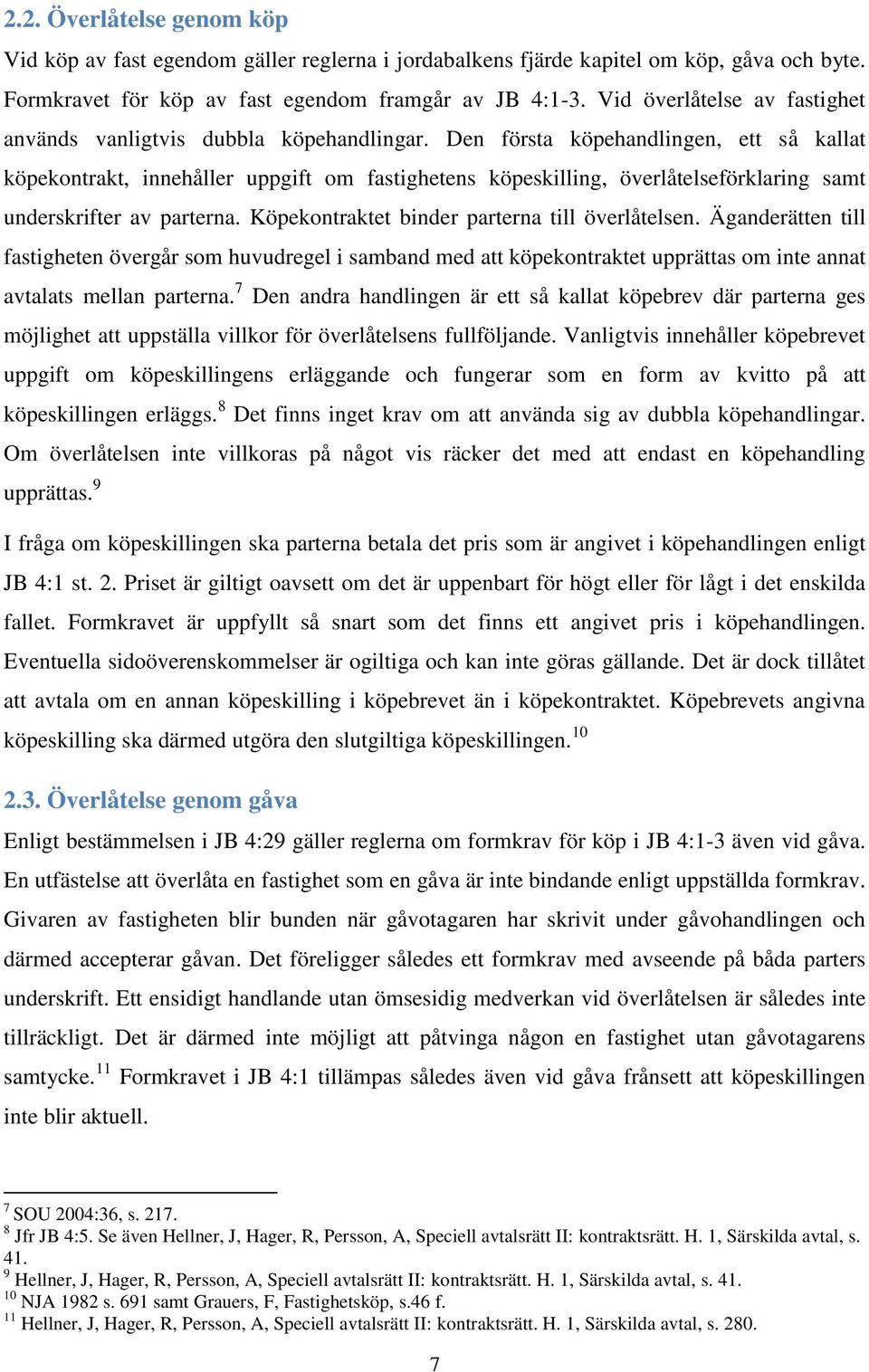 Den första köpehandlingen, ett så kallat köpekontrakt, innehåller uppgift om fastighetens köpeskilling, överlåtelseförklaring samt underskrifter av parterna.