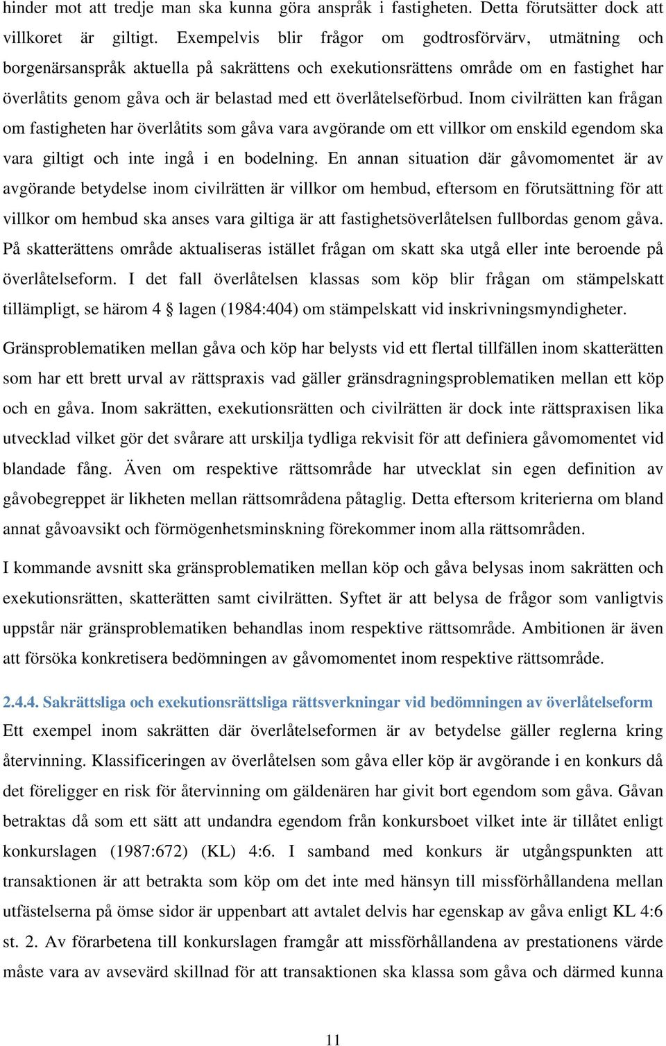 överlåtelseförbud. Inom civilrätten kan frågan om fastigheten har överlåtits som gåva vara avgörande om ett villkor om enskild egendom ska vara giltigt och inte ingå i en bodelning.