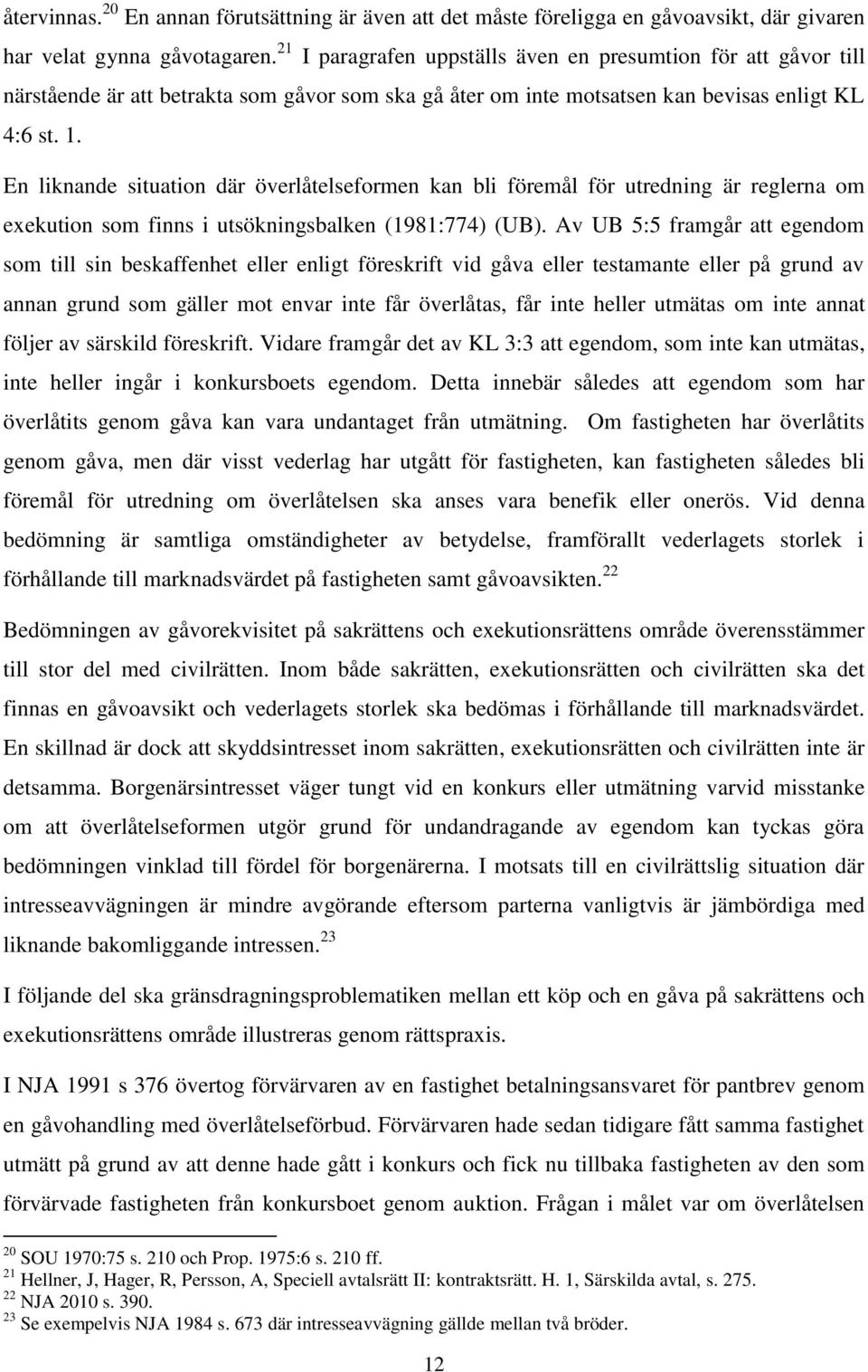 En liknande situation där överlåtelseformen kan bli föremål för utredning är reglerna om exekution som finns i utsökningsbalken (1981:774) (UB).