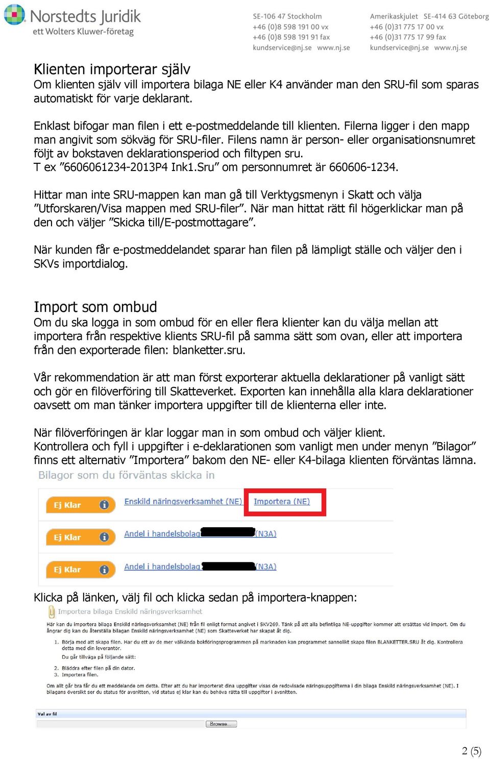 Filens namn är person- eller organisationsnumret följt av bokstaven deklarationsperiod och filtypen sru. T ex 6606061234-2013P4 Ink1.Sru om personnumret är 660606-1234.