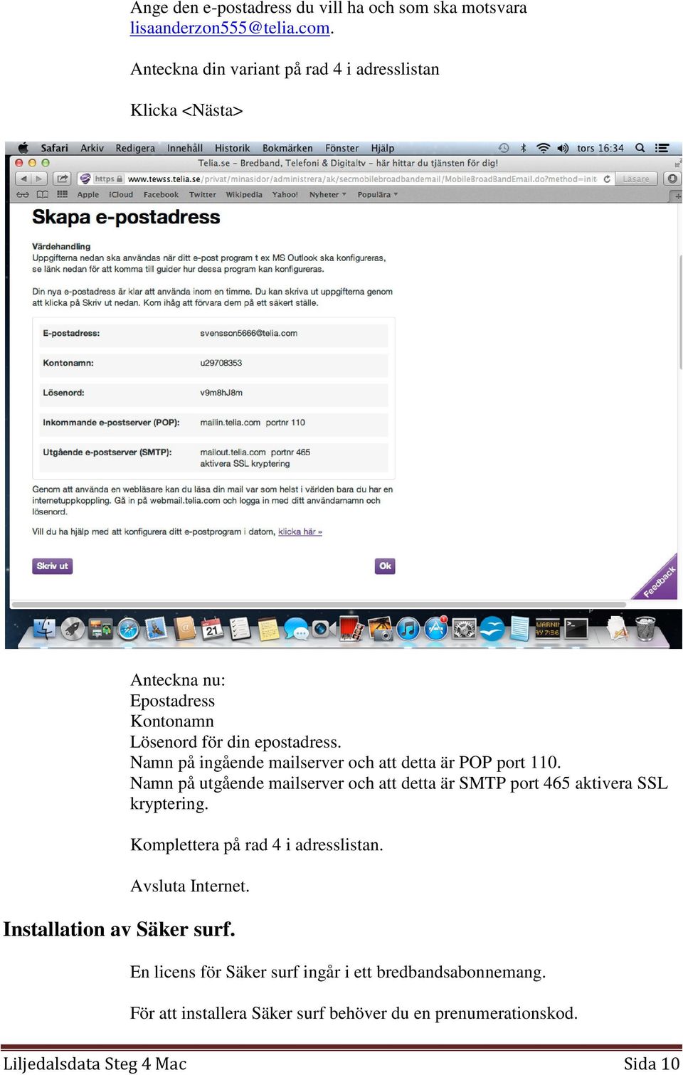 Namn på ingående mailserver och att detta är POP port 110. Namn på utgående mailserver och att detta är SMTP port 465 aktivera SSL kryptering.