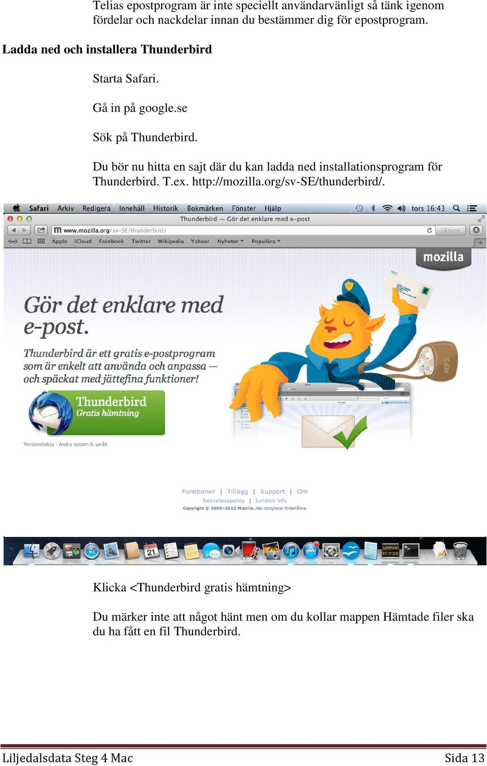 Du bör nu hitta en sajt där du kan ladda ned installationsprogram för Thunderbird. T.ex. http://mozilla.org/sv-se/thunderbird/.